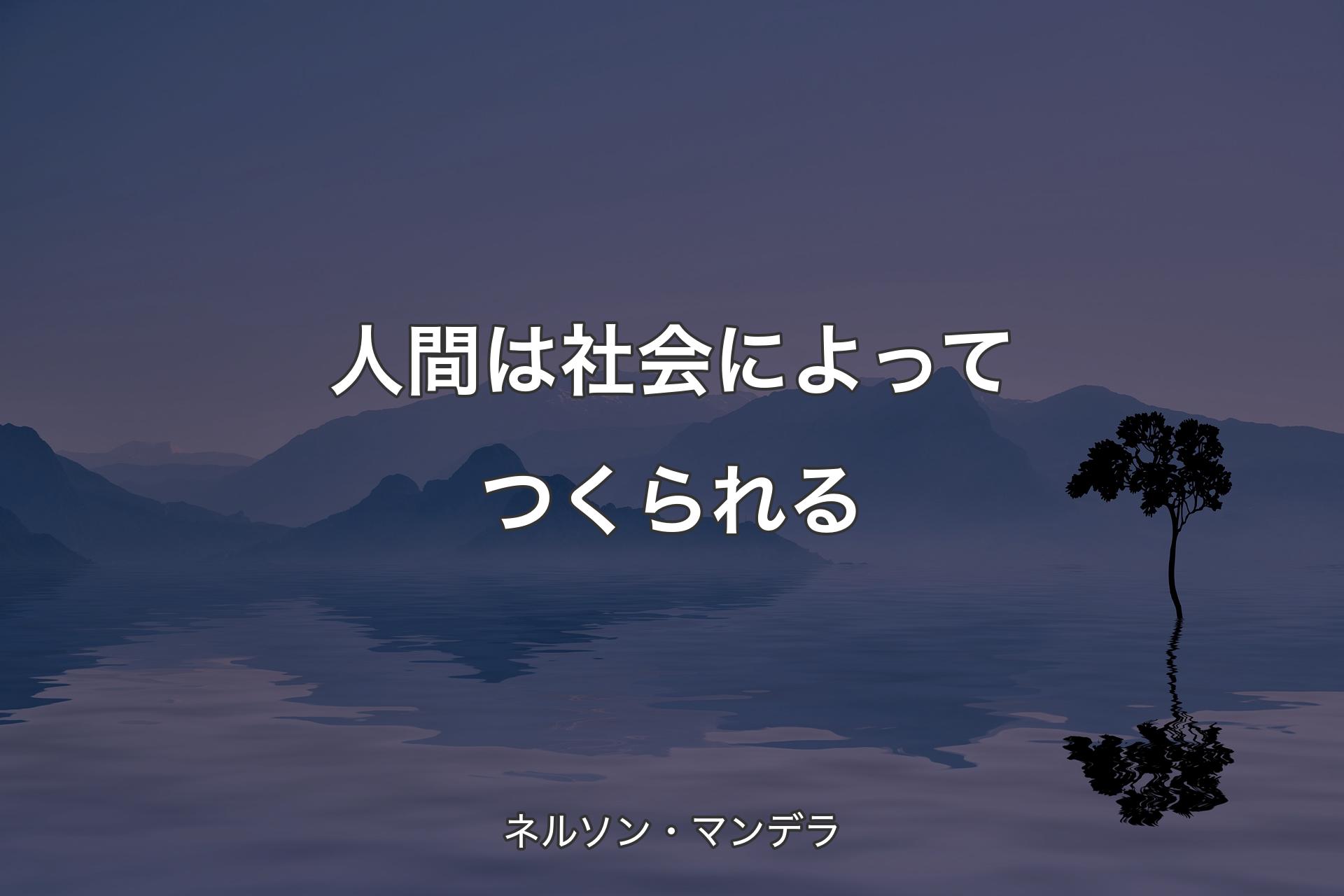 【背景4】人間は社会によってつくられる - ネルソン・マンデラ