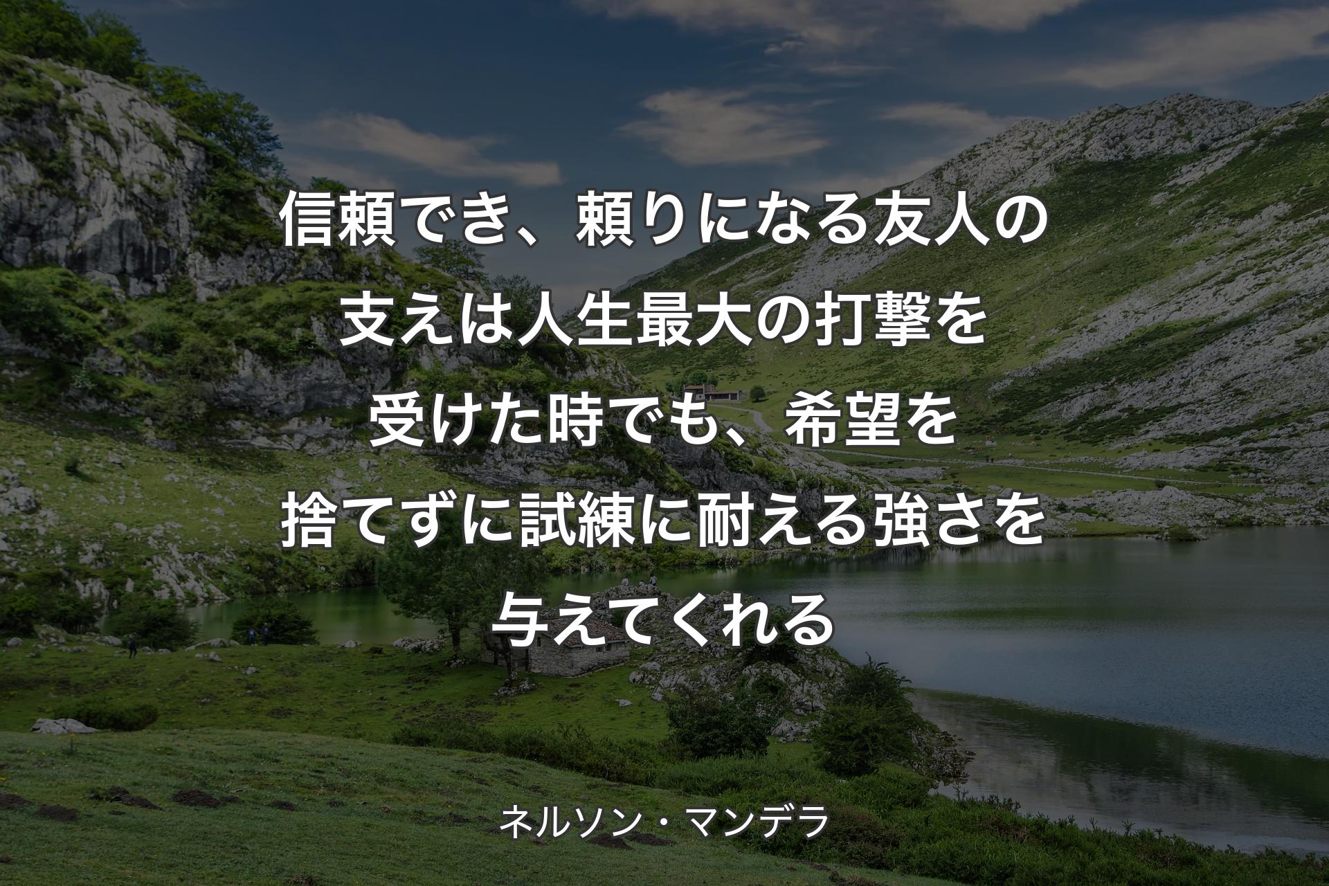 【背景1】信頼でき、頼りになる友人の支えは人生最大の打撃を受けた時でも、希望を捨てずに試練に耐える強さを与えてくれる - ネルソン・マンデラ