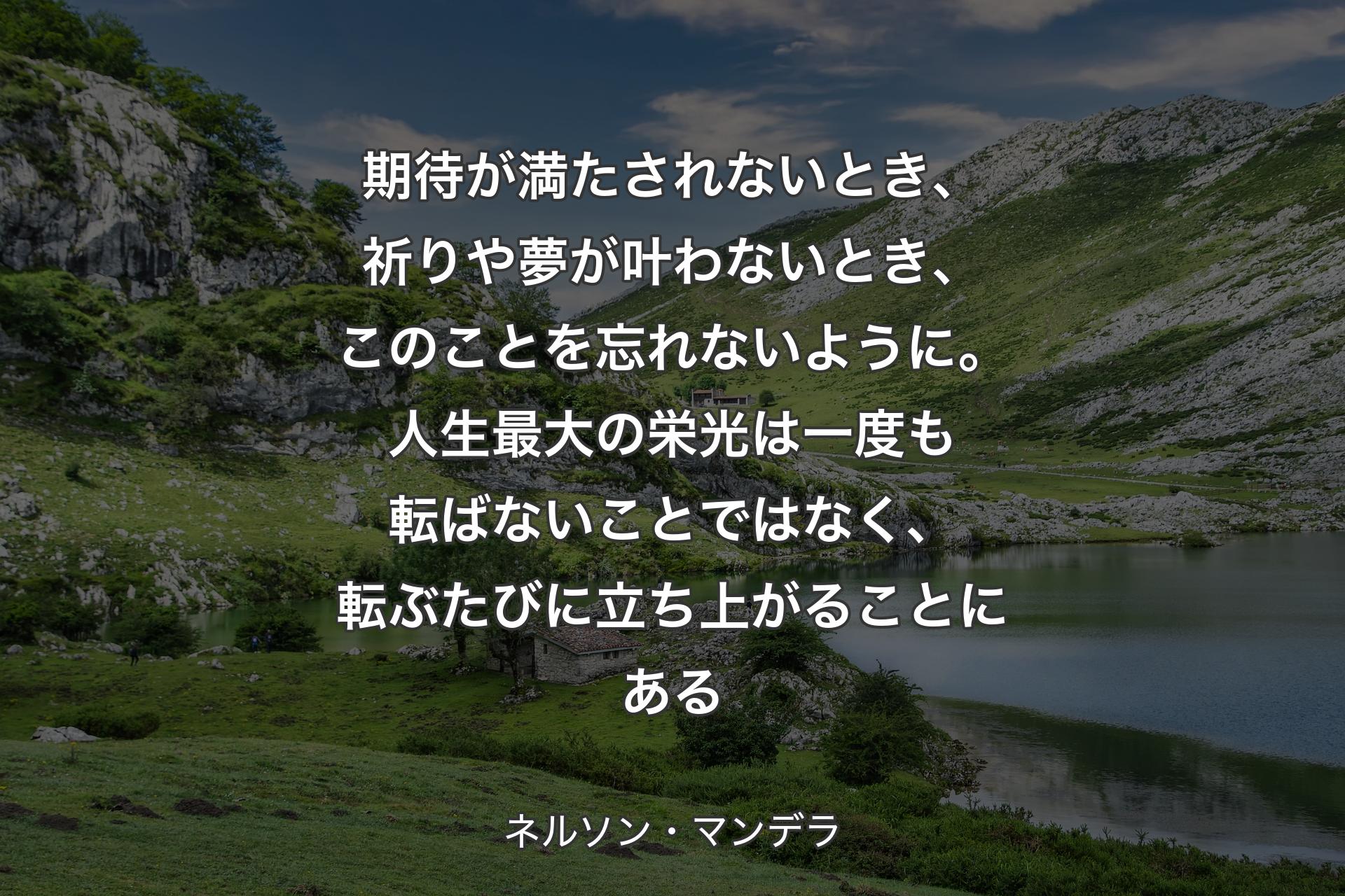 【背景1】期待が満たされないとき、祈りや夢が叶わないとき、このことを忘れないように。人生最大の栄光は一度も転ばないことではなく、転ぶたびに立ち上がることにある - ネルソン・マンデラ