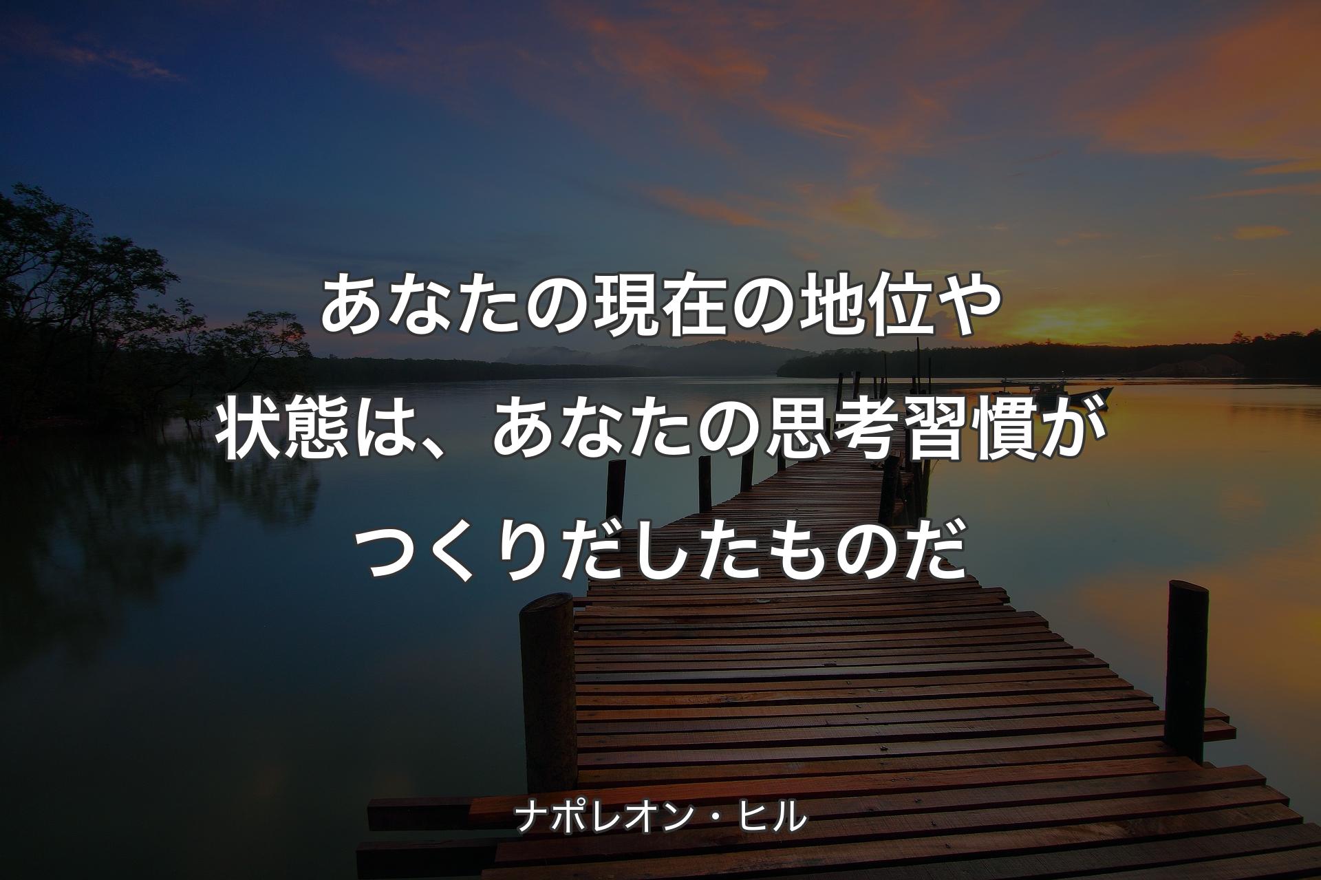 あなたの現在の地位や状態は、あなたの思考習慣がつくりだしたものだ - ナポレオン・ヒル