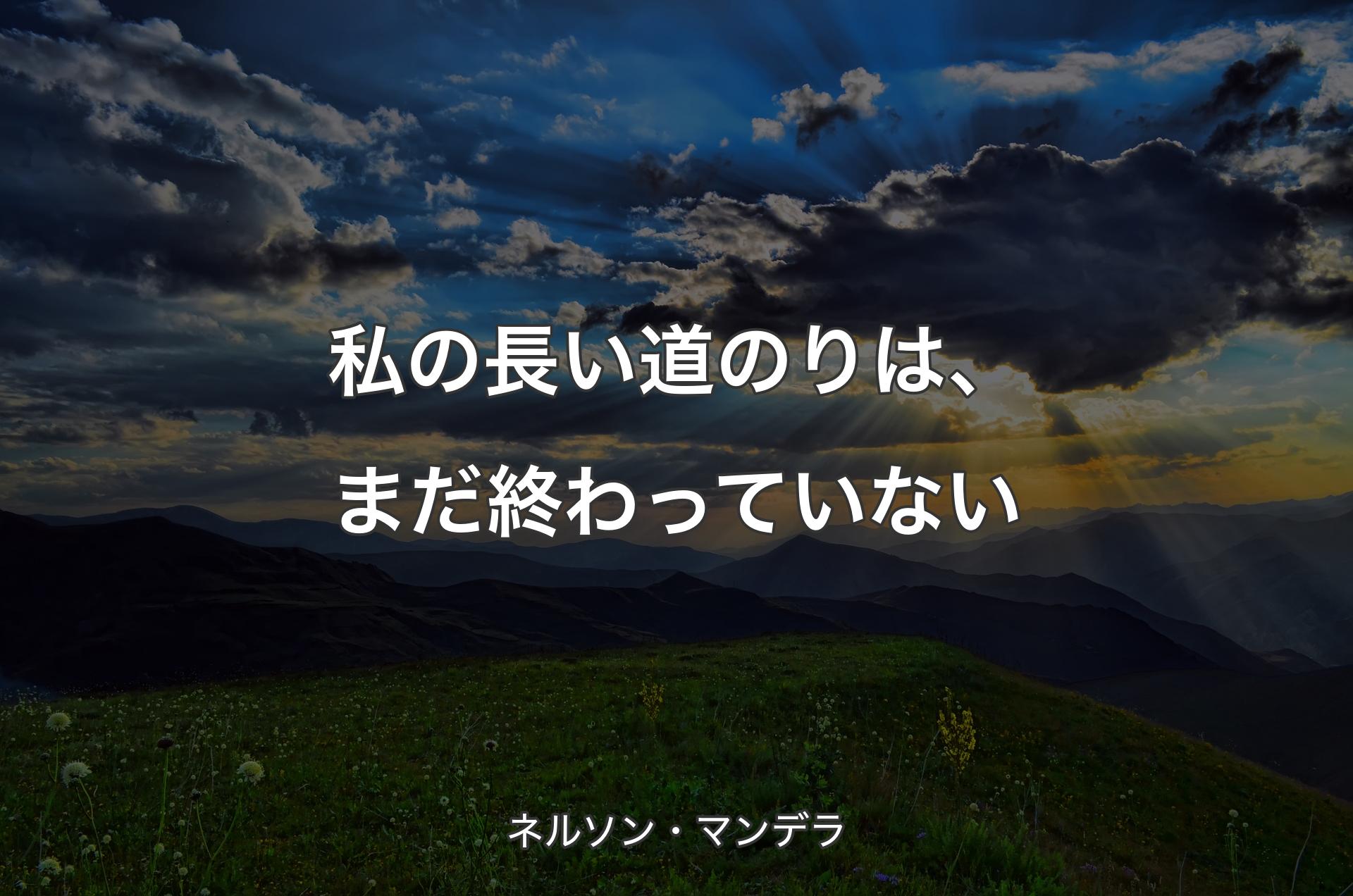 私の長い道のりは、まだ終わっていない - ネルソン・マンデラ
