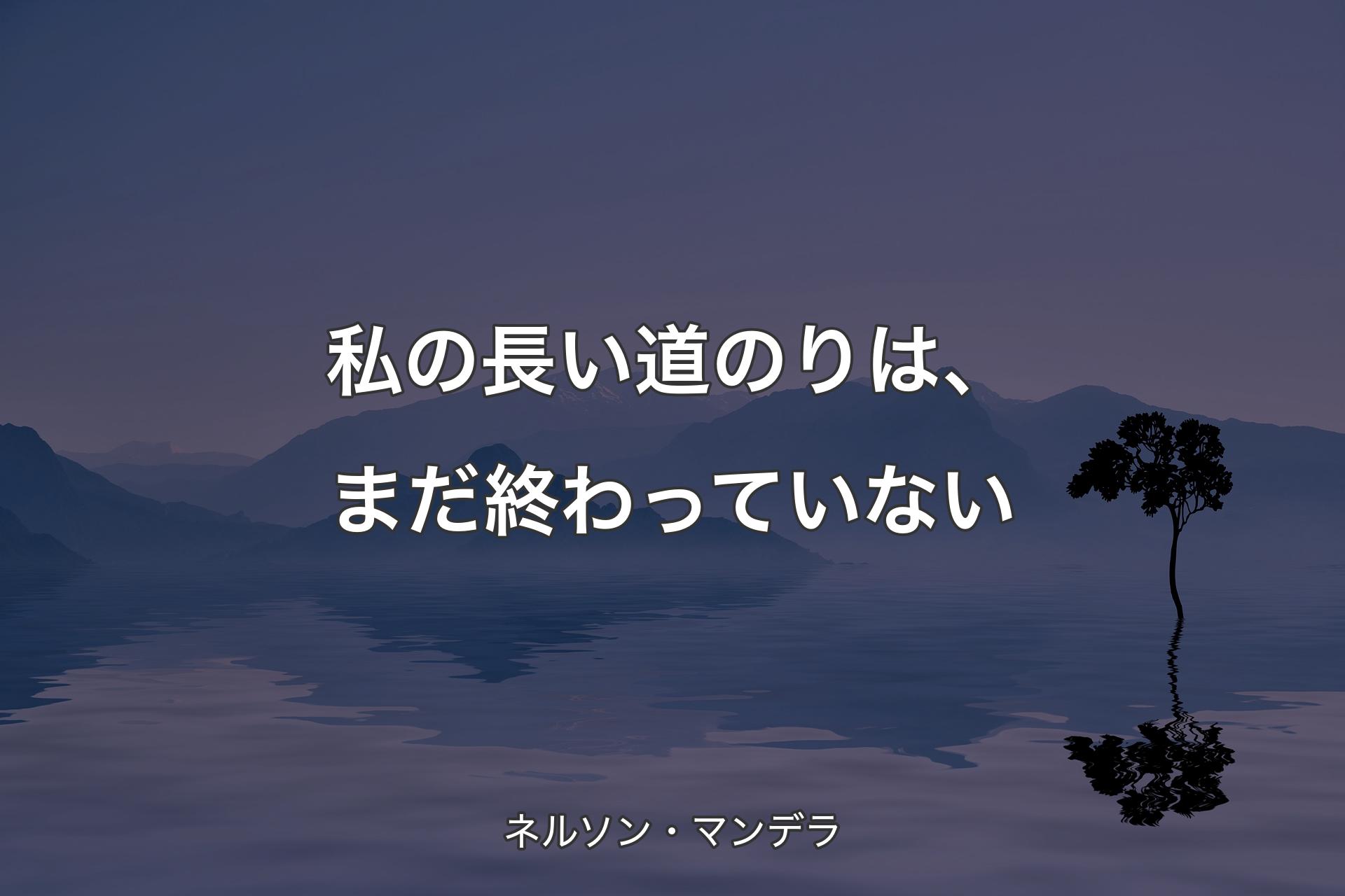 私の長い道のりは、まだ終わっていない - ネルソン・マンデラ