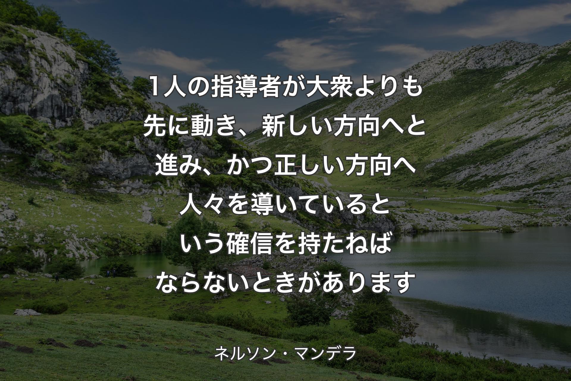 【背景1】1人の指導者が大衆よりも先に動き、新しい方向へと進み、かつ正しい方向へ人々を導いているという確信を持たねばならないときがあります - ネルソン・マンデラ