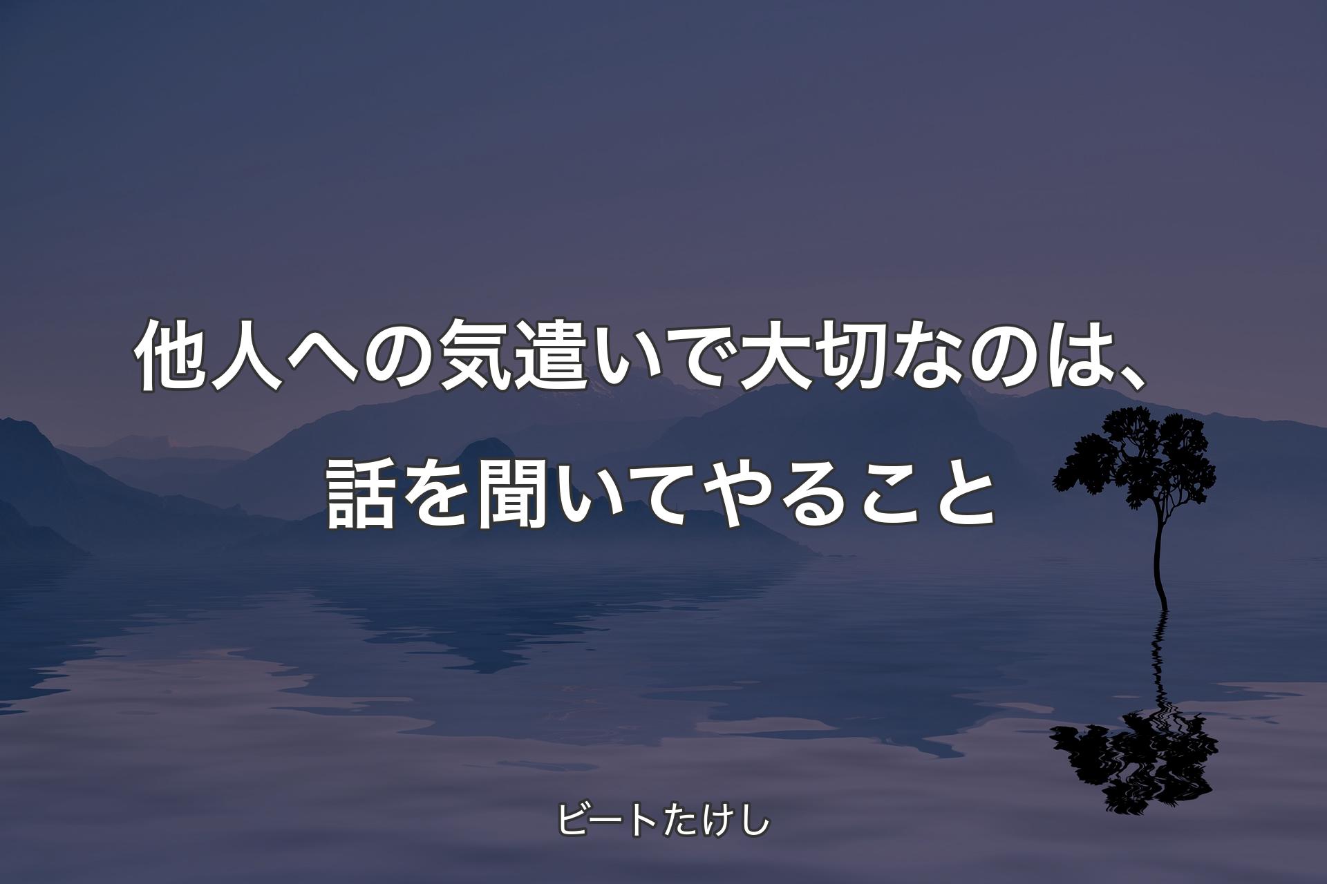 他人への気遣いで大切なのは、話を聞いてやること - ビートたけし