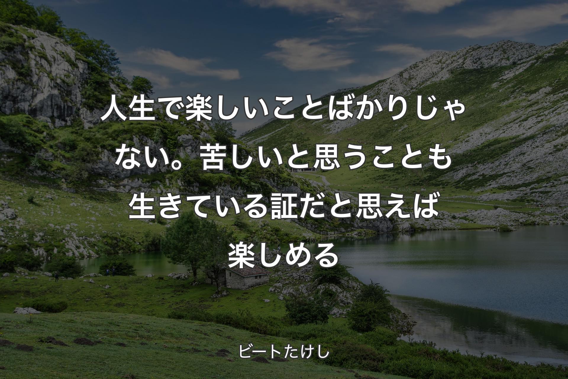 【背景1】人生で楽しいことばかりじゃない。苦しいと思うことも生きている証だと思えば楽しめる - ビートたけし