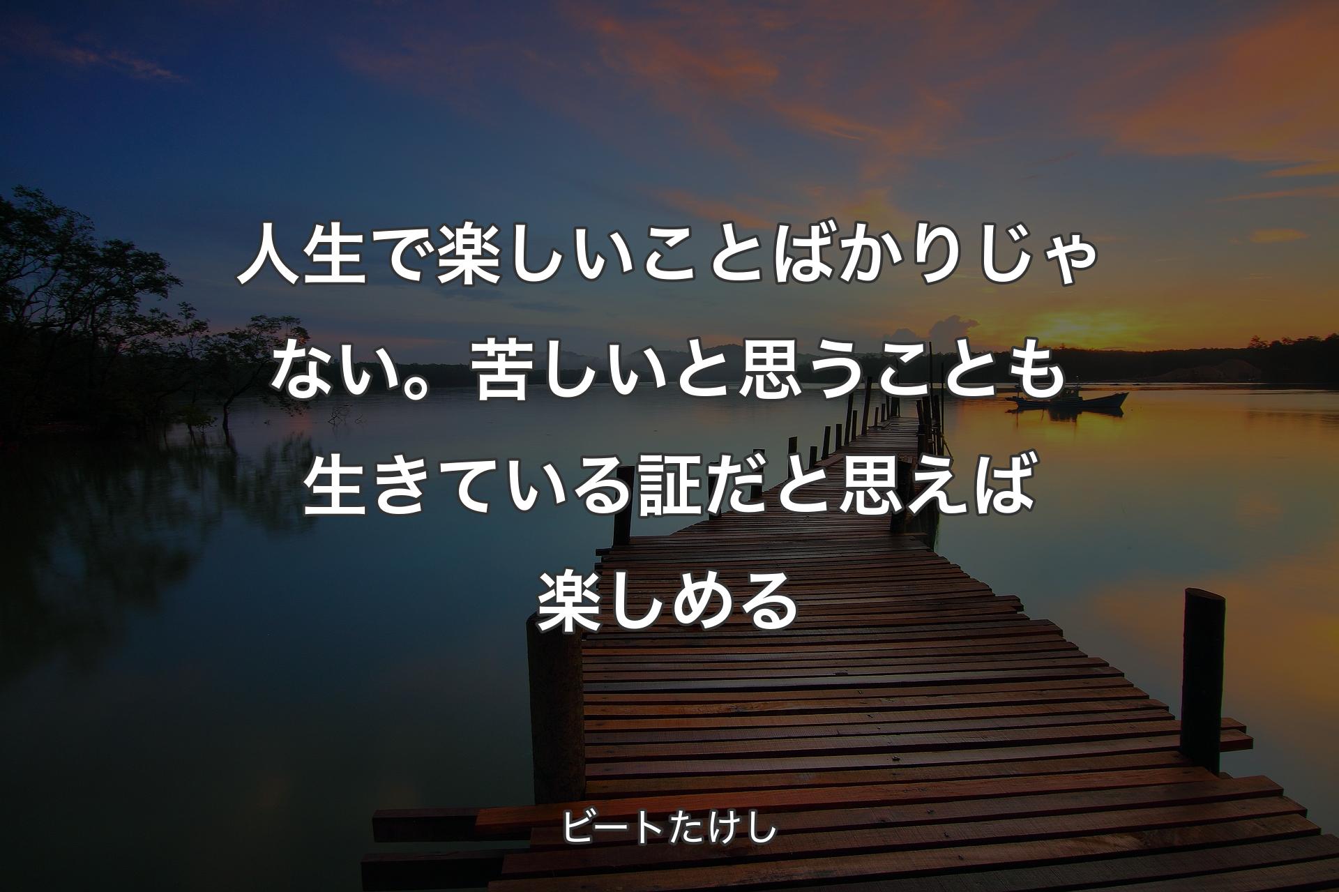 【背景3】人生で楽しいことばかりじゃない。苦��しいと思うことも生きている証だと思えば楽しめる - ビートたけし