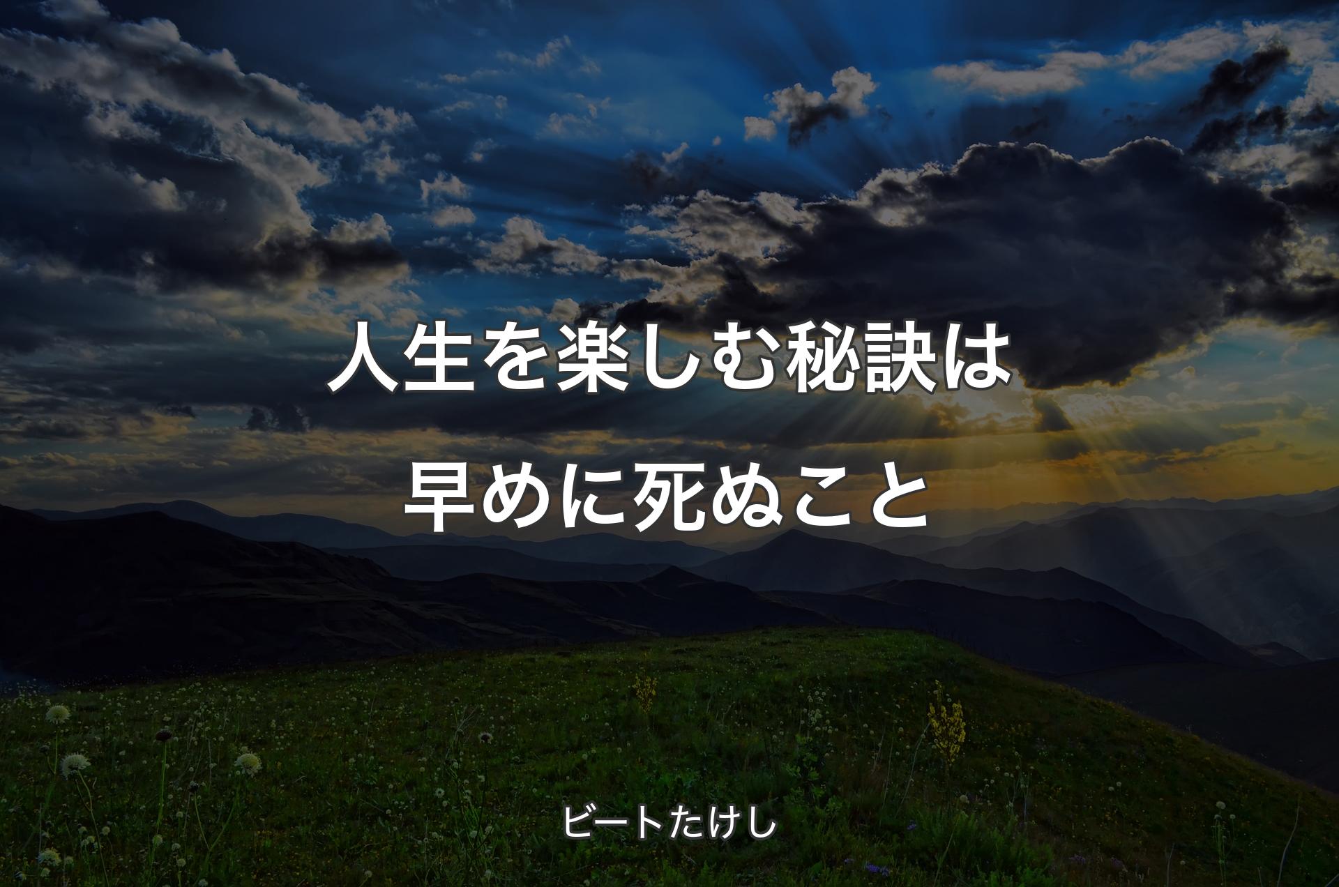 人生を楽しむ秘訣は早めに死ぬこと - ビートたけし