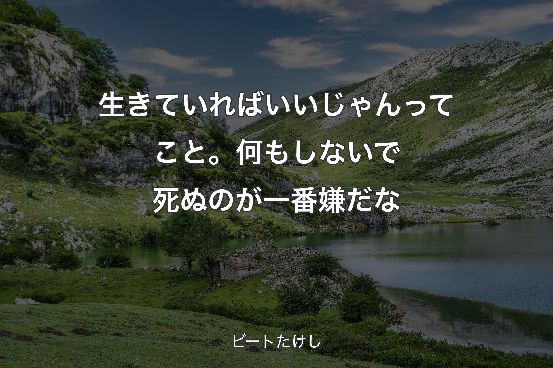 生きていればいいじゃんってこと。何もしないで死ぬのが一番嫌だな - ビートたけし