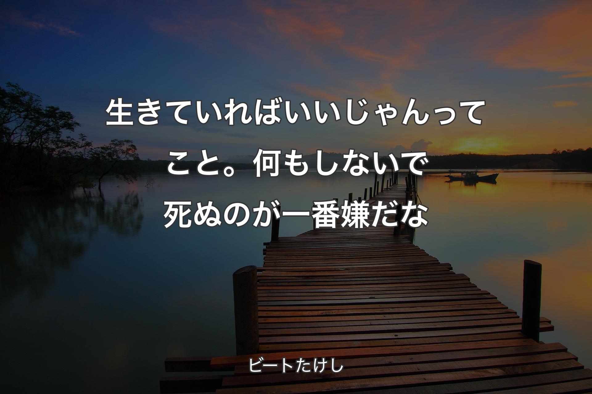 【背景3】生きていればいいじゃんってこと。何もしないで死ぬのが一番嫌だな - ビートたけし