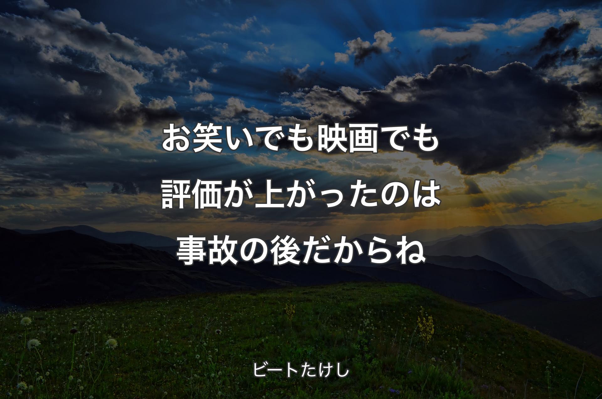 お笑いでも映画でも評価が上がったのは事故の後だからね - ビートたけし