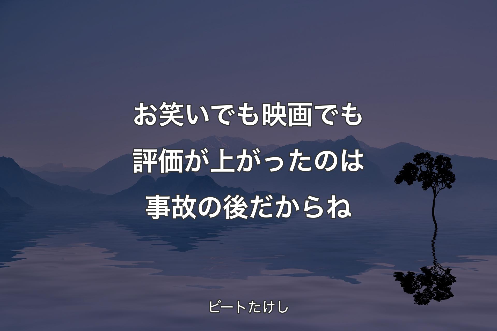 お笑いでも映画でも評価が上がったのは事故の後だからね - ビートたけし