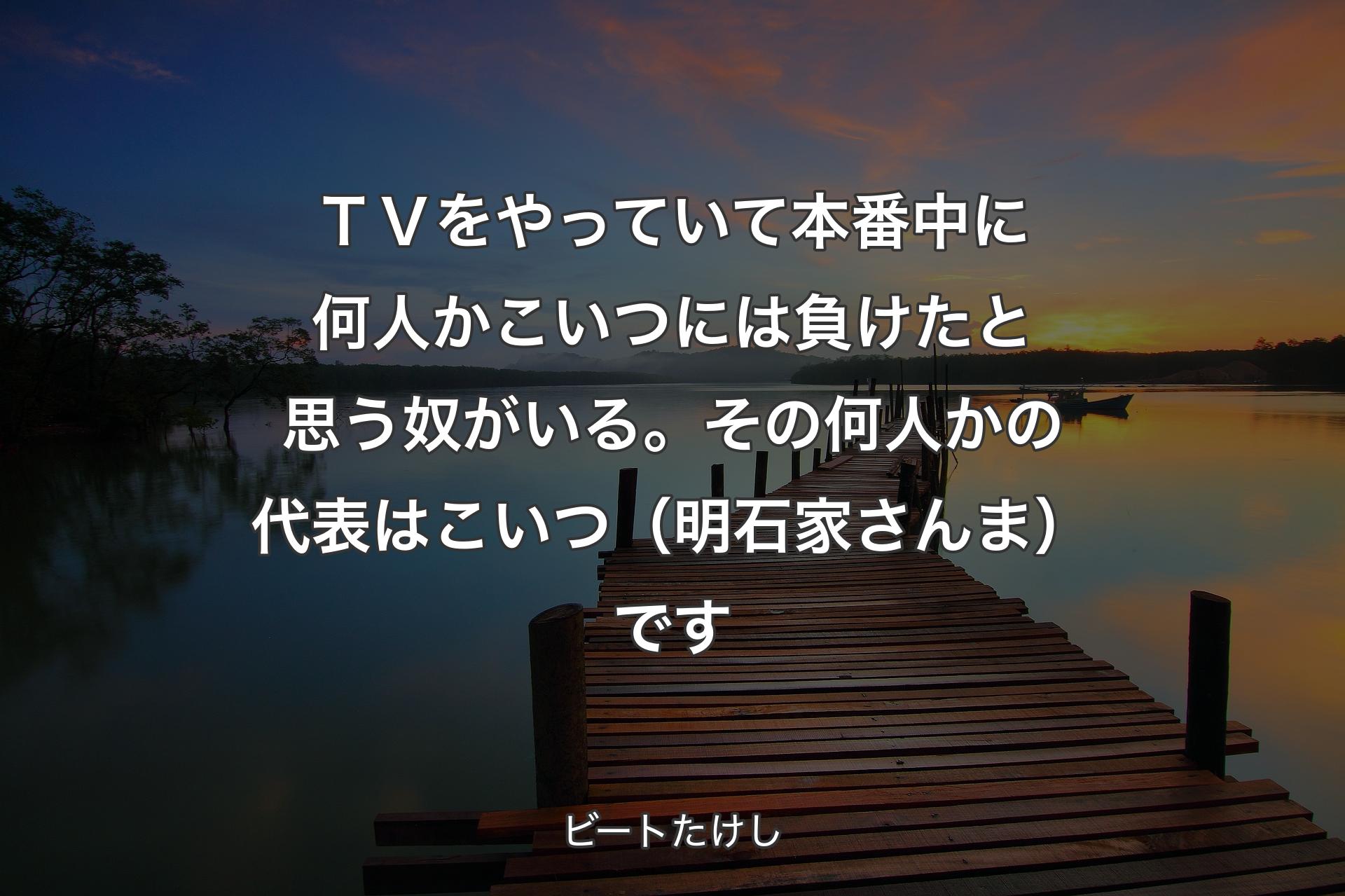 【背景3】ＴＶをやっていて本番中に何人かこいつには負けたと思う奴がいる。その何人かの代表はこいつ（明石家さんま）です - ビートたけし