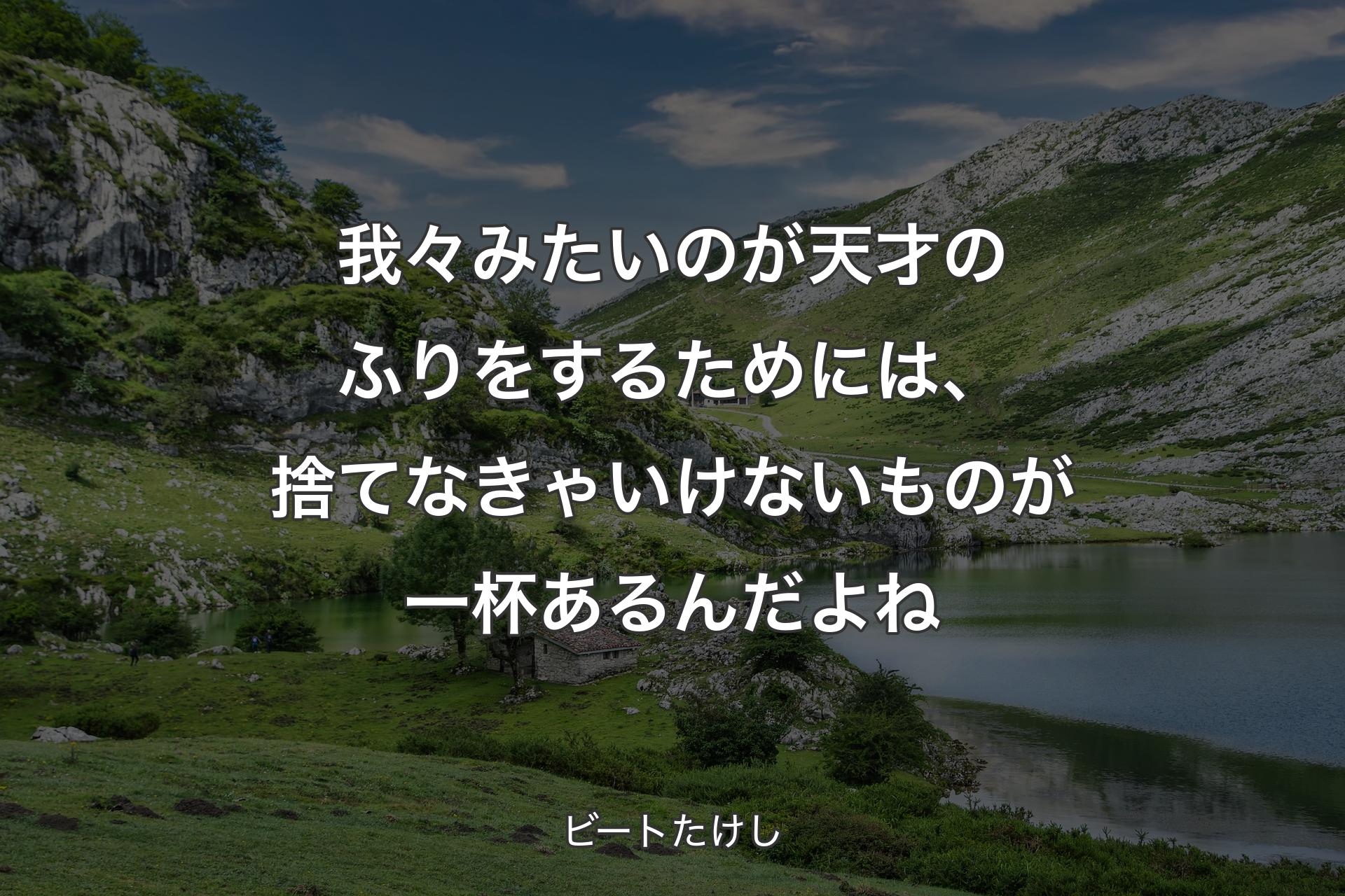 我々みたいのが天才のふりをするためには�、捨てなきゃいけないものが一杯あるんだよね - ビートたけし