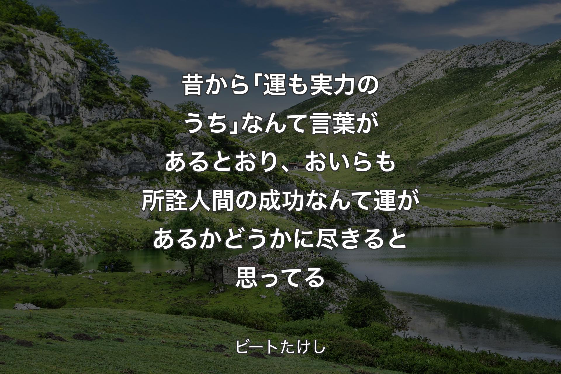 【背景1】昔から｢運も実力のうち｣なんて言葉があるとおり、おいらも所詮人間の成功なんて運があるかどうかに尽きると思ってる - ビートたけし