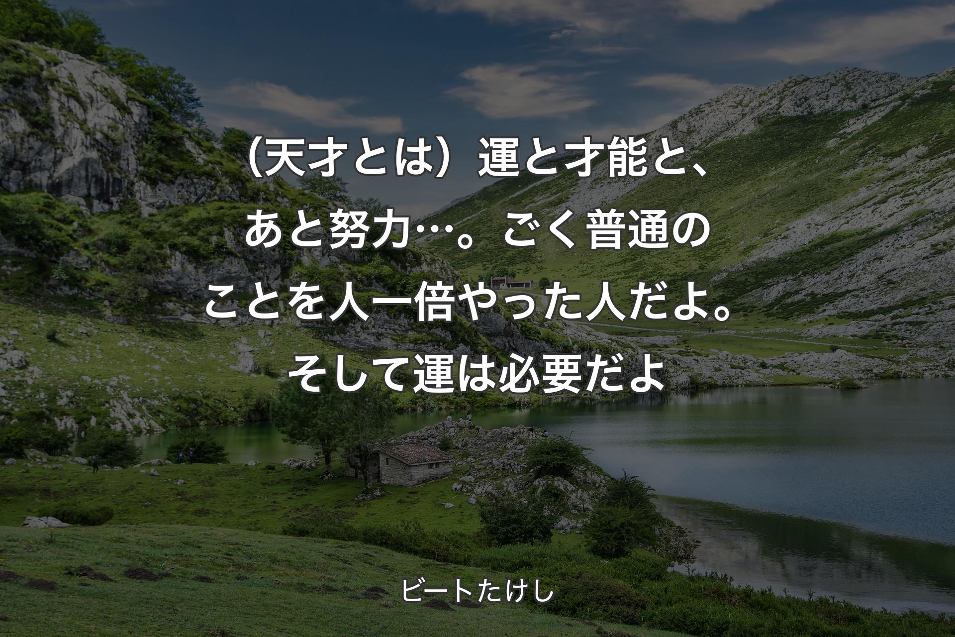 【背景1】（天才とは）運と才能と、あと努力…。ごく普通のことを人一倍やった人だよ。そして運は必要だよ - ビートたけし