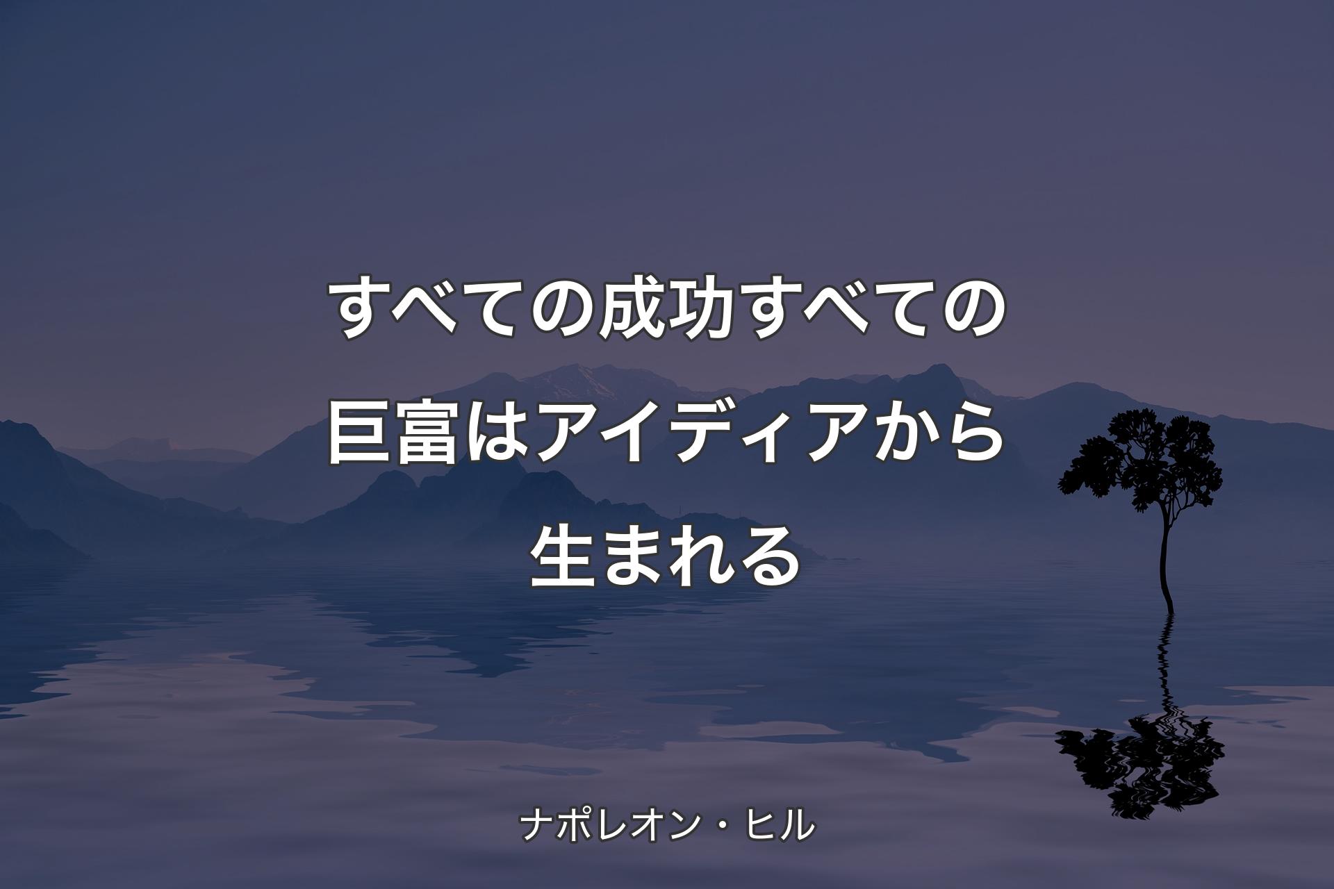 すべての成功すべての巨富はアイディアから生まれる - ナポレオン・ヒル