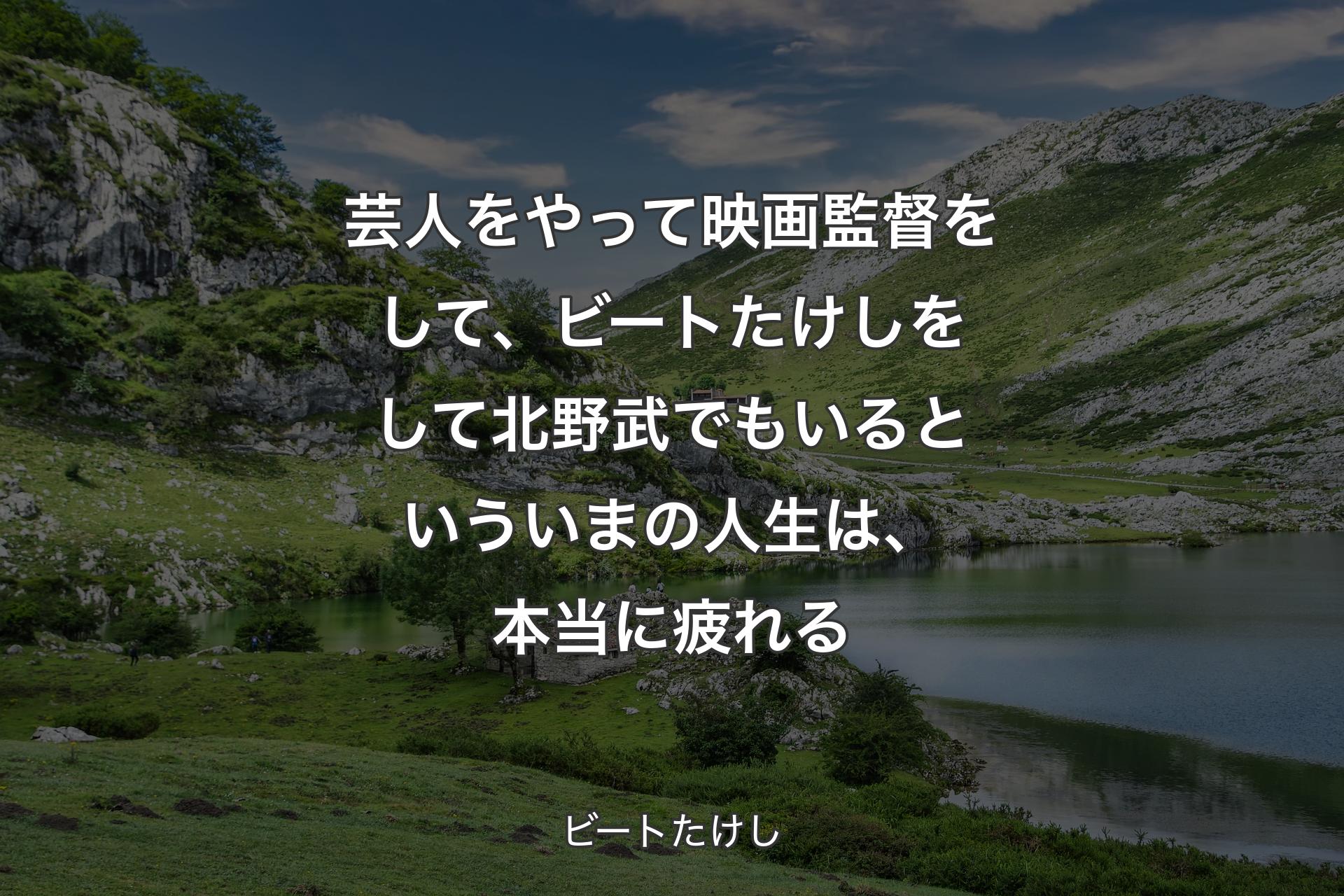 芸人をやって映画監督をして、ビートたけしをして北野武でもいるといういまの人生は、本当に疲れる - ビートたけし