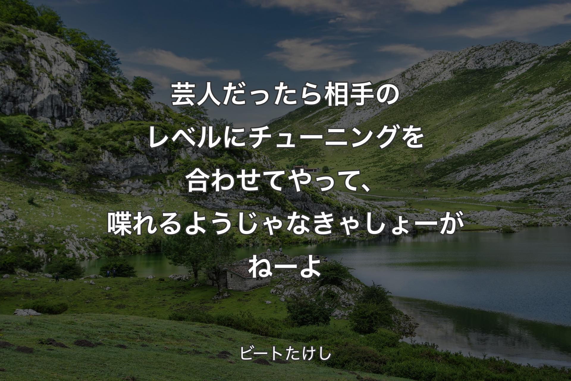 【背景1】芸人だったら相手のレベルにチューニングを合わせてやって、喋れるようじゃなきゃしょーがねーよ - ビートたけし