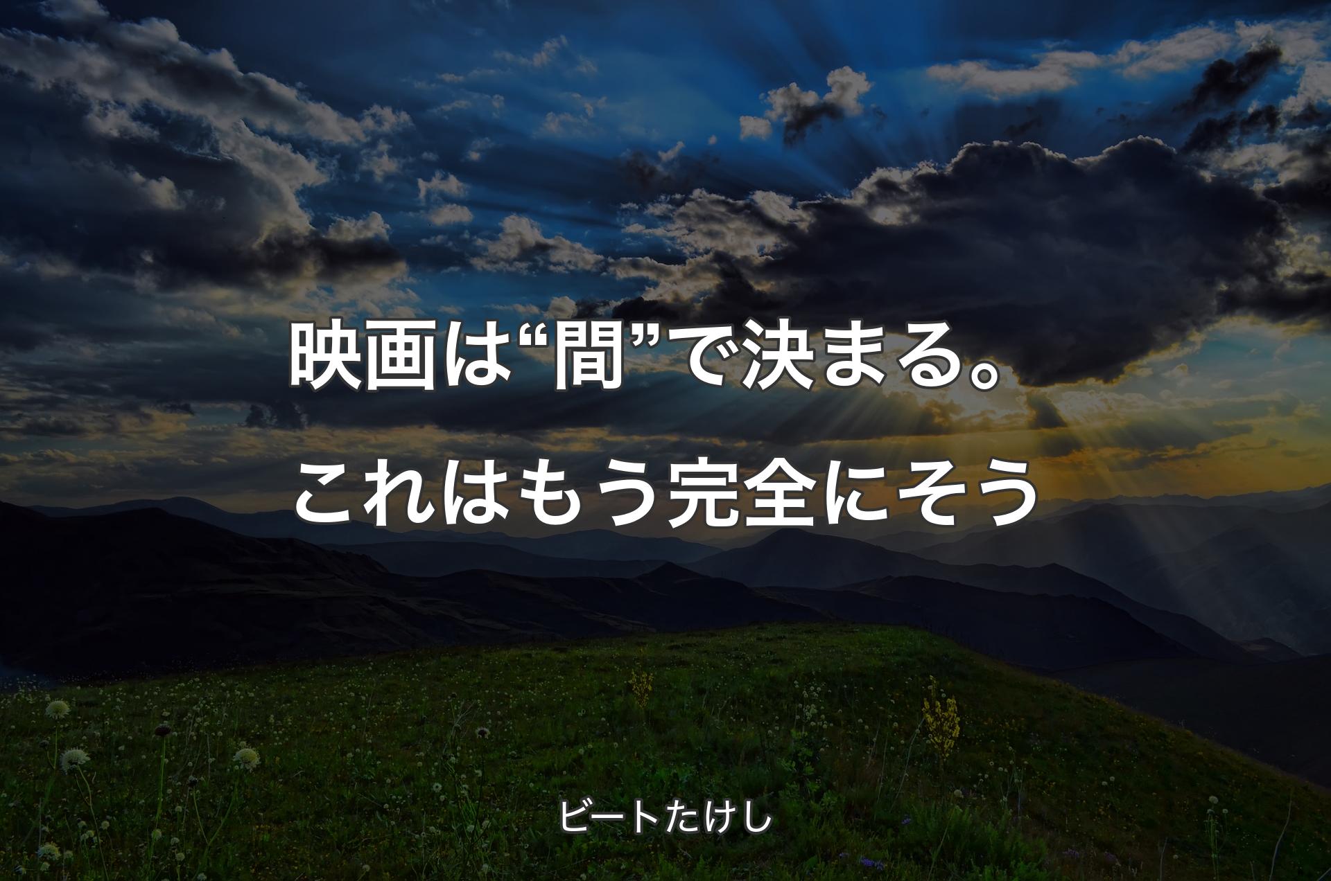 映画は“間”で決まる。これはもう完全にそう - ビートたけし