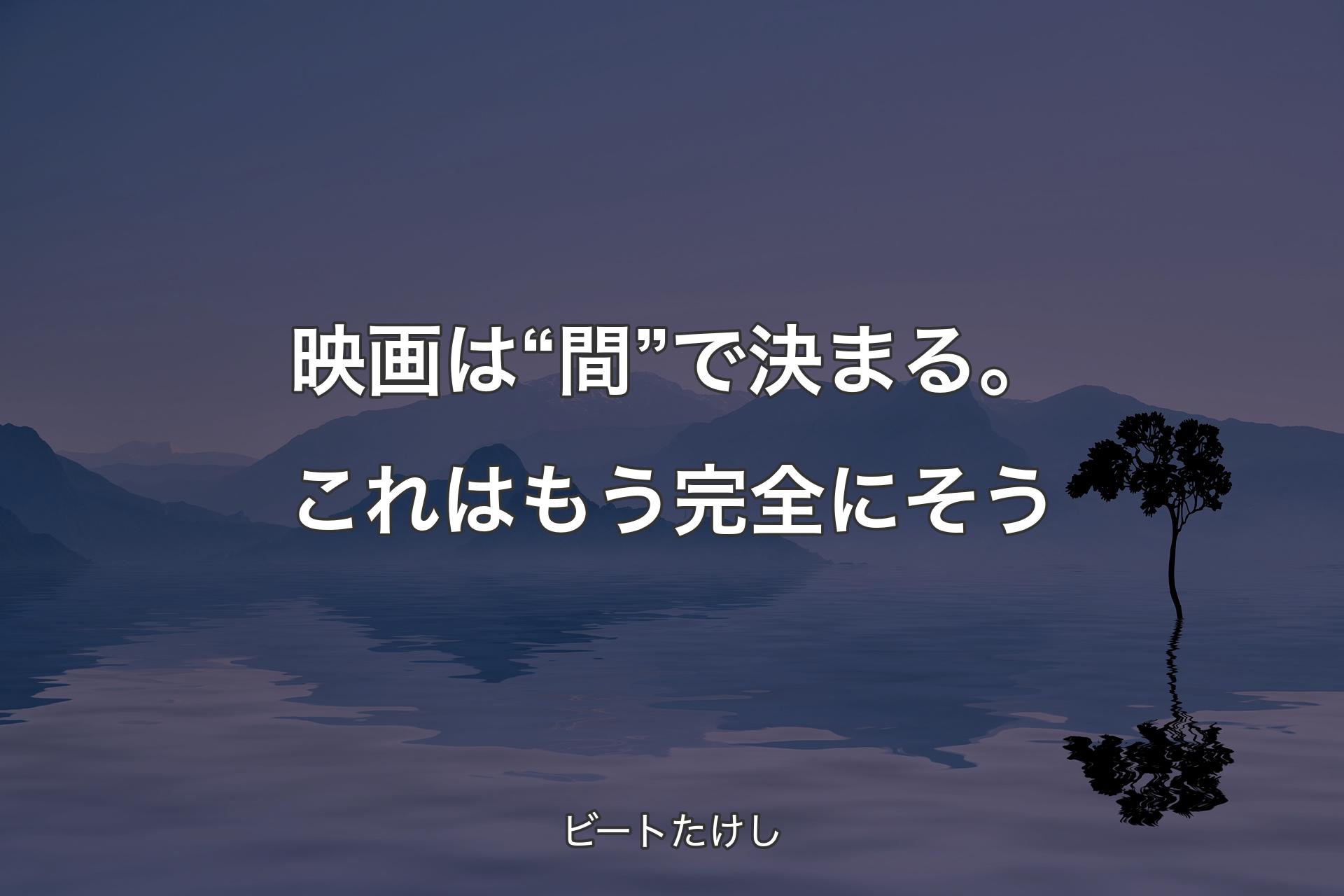 【背景4】映画は“間”で決まる。これはもう完全にそう - ビートたけし