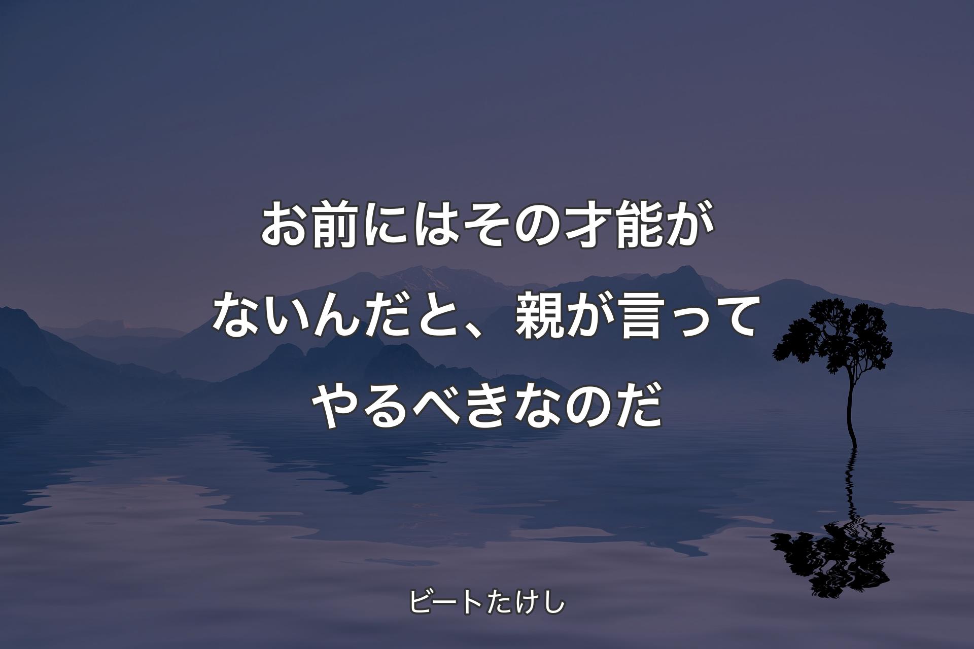 お前にはその才能がないんだと、親が言ってやるべきなのだ - ビートたけし