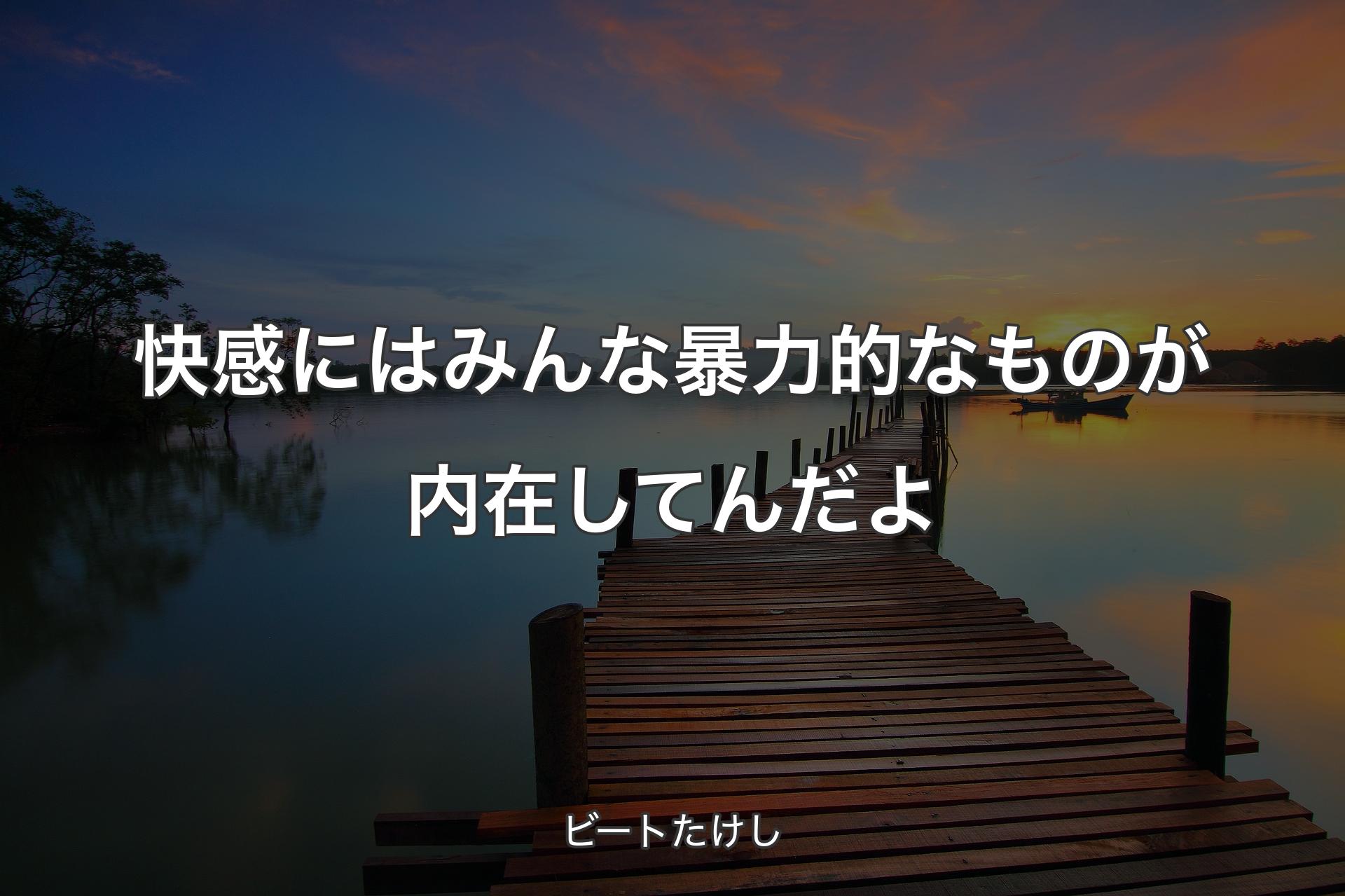 【背景3】快感にはみんな暴力的なものが内在してんだよ - ビートたけし