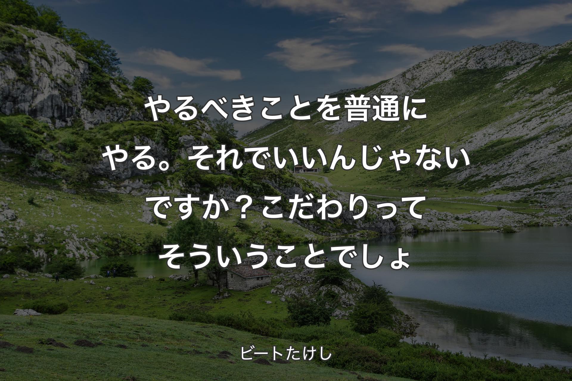 やるべきことを普通にやる。それでいいんじゃないですか？こだわりってそういうことでしょ - ビートたけし