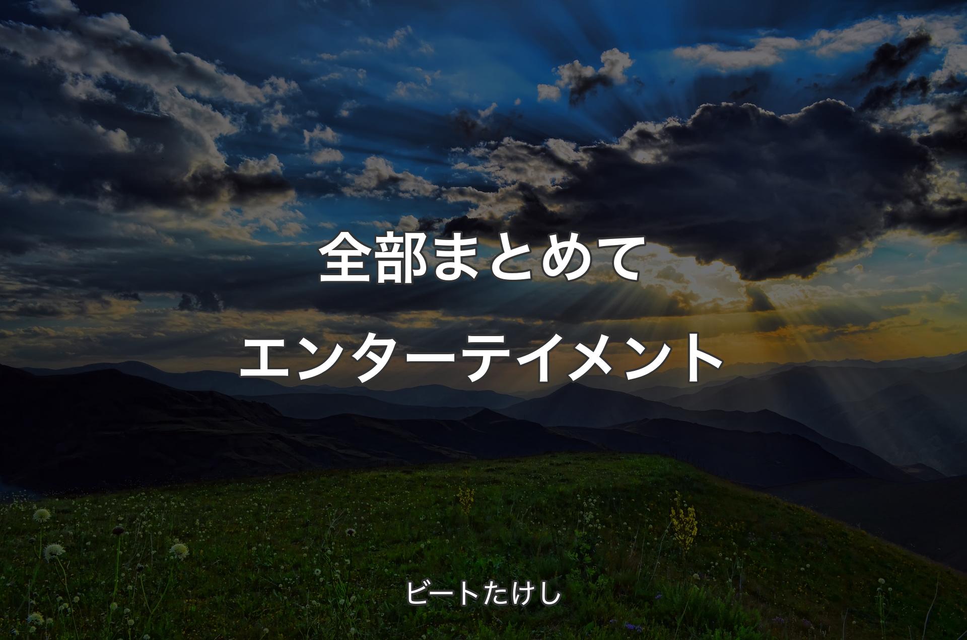 全部まとめてエンターテイメント - ビートたけし