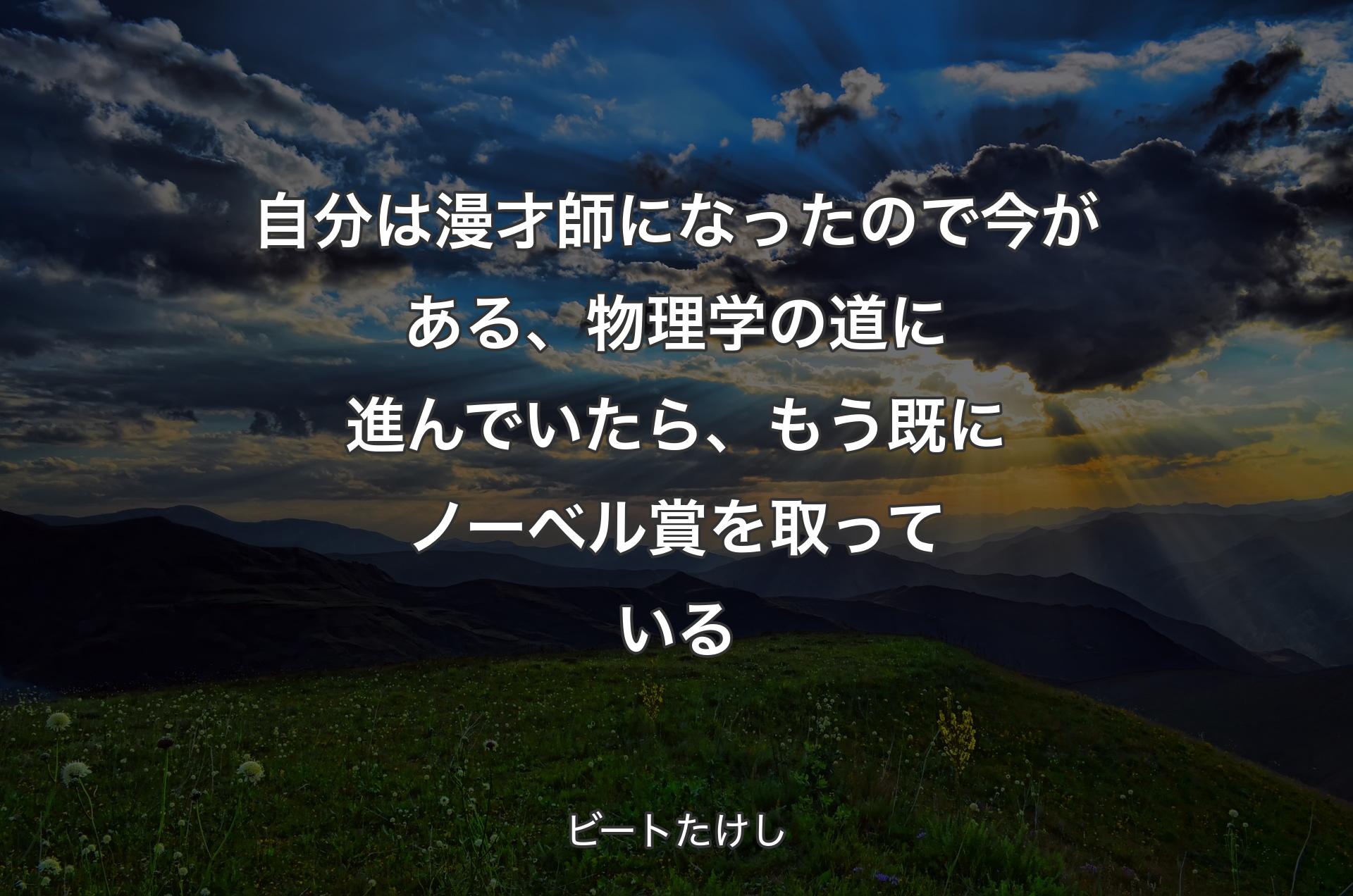 自分は漫才師になったので今がある、物理学の道に進んでいたら、もう既にノーベル賞を取っている - ビートたけし