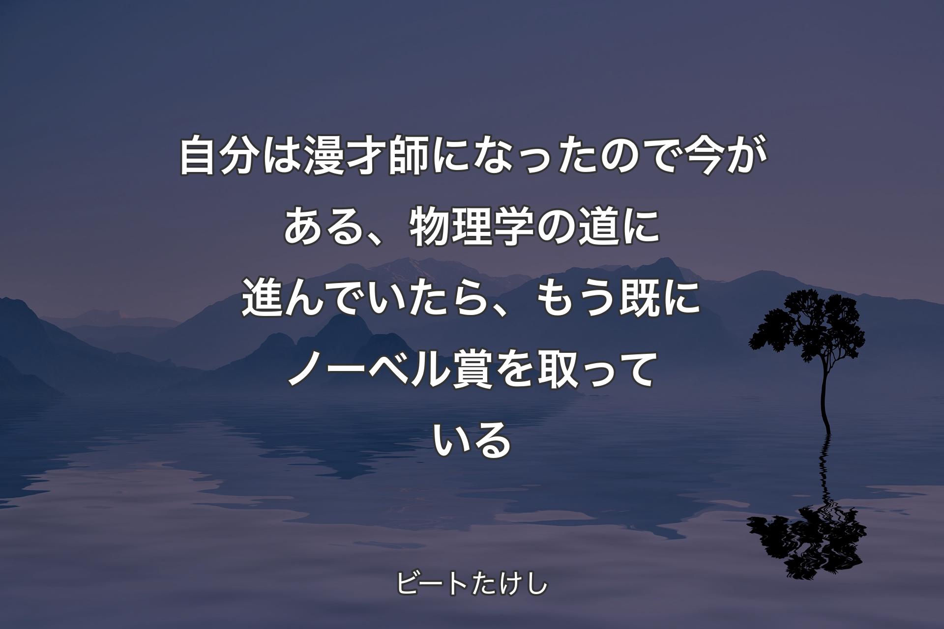 自分は漫才師になったので今がある、物理学の道に進んでいたら、もう既にノーベル賞を取っている - ビートたけし