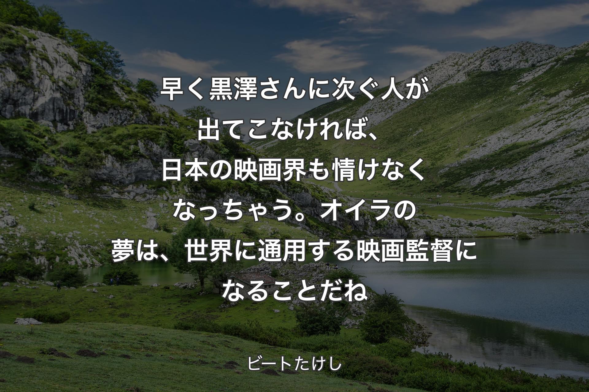 【背景1】早く黒澤さんに次ぐ人が出てこなければ、日本の映画界も情けなくなっちゃう。オイラの夢は、世界に通用する映画監督になることだね - ビートたけし