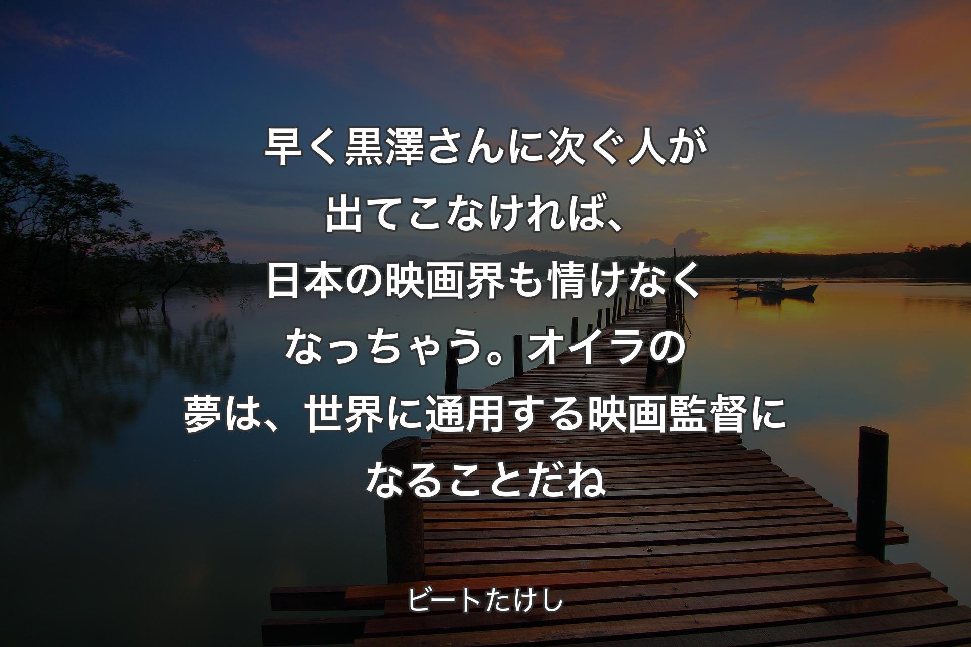 【背景3】早く黒澤さんに次ぐ人が出てこなければ、日本の映画界も情けなくなっちゃう。オイラの夢は、世界に通用する映画監督になることだね - ビートたけし