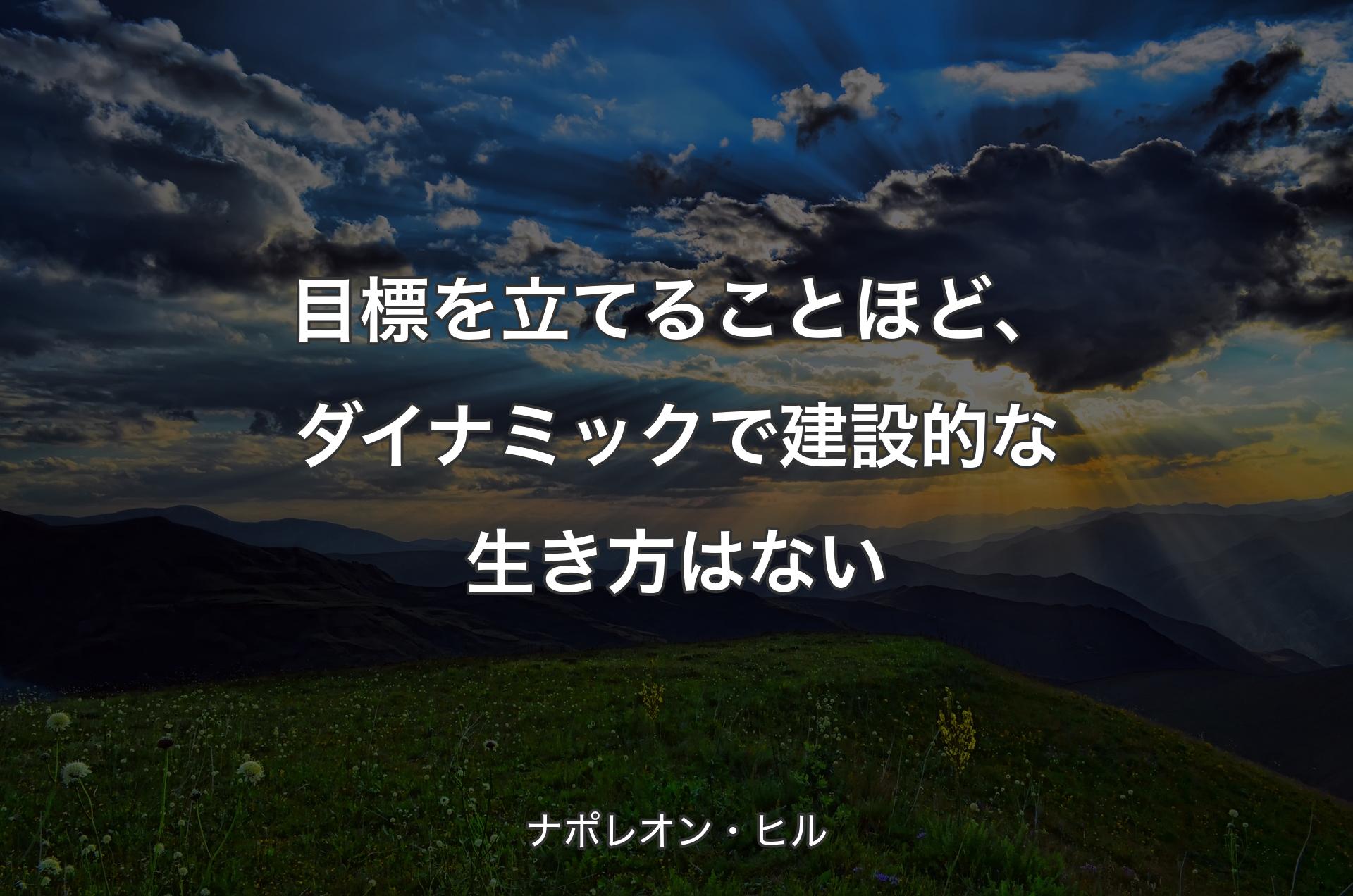 目標を立てることほど、ダイナミックで建設的な生き方はない - ナポレオン・ヒル