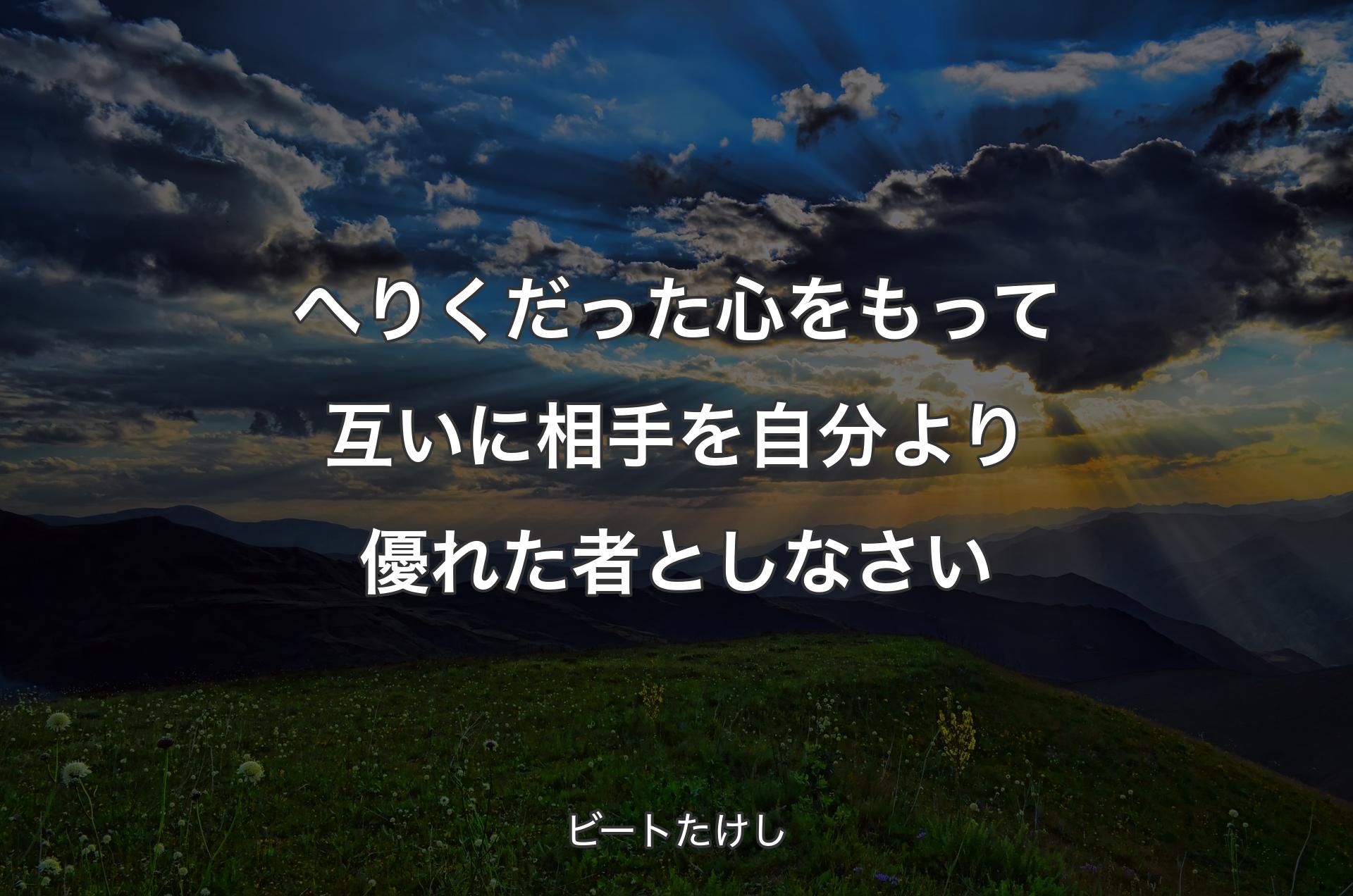 へりくだった心をもって互いに相手を自分より優れた者としなさい - ビートたけし