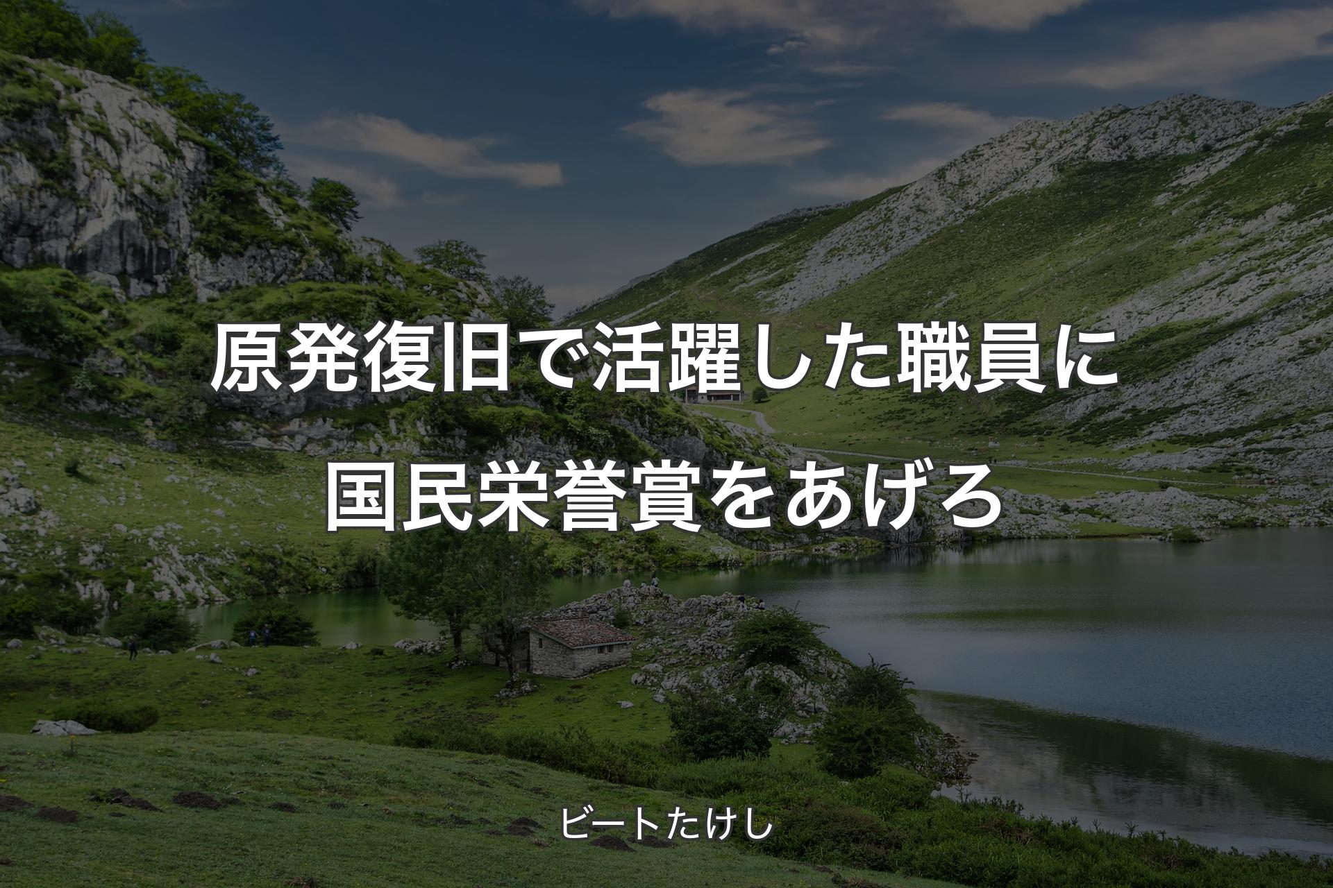 【背景1】原発復旧で活躍した職員に国民栄誉賞をあげろ - ビートたけし