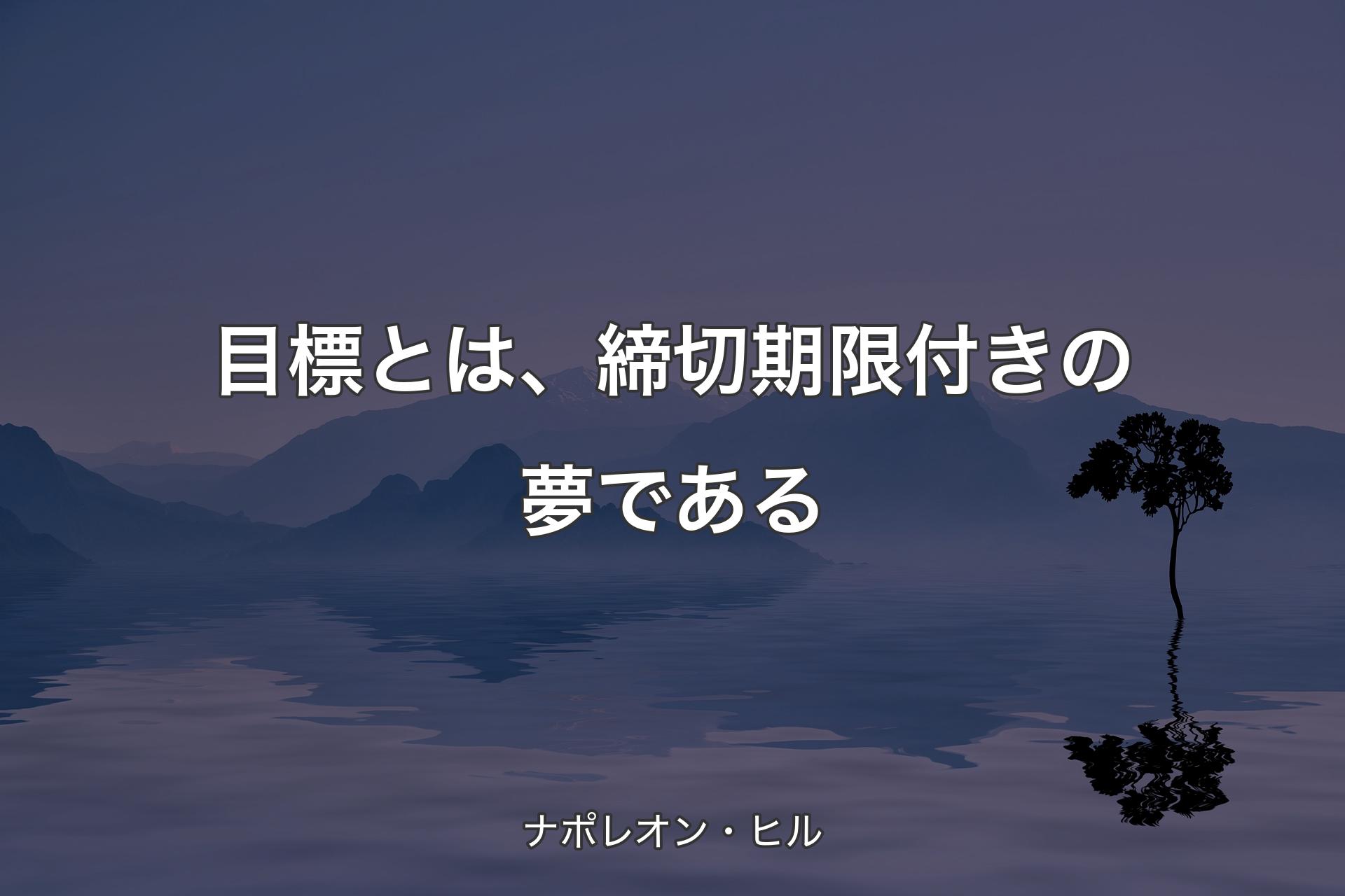 【背景4】目標とは、締切期限付きの夢である - ナポレオン・ヒル