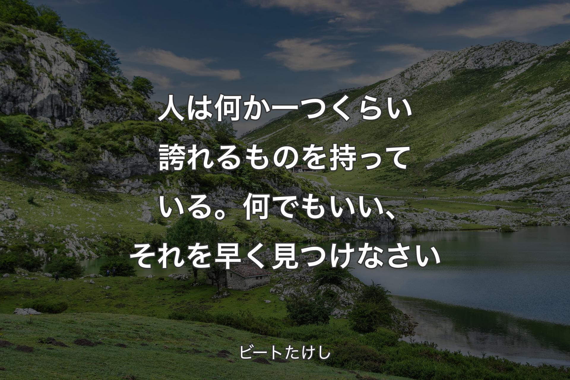 人は何か一つくらい誇れるものを持っている。何でもいい、それを早く見つけなさい - ビートたけし