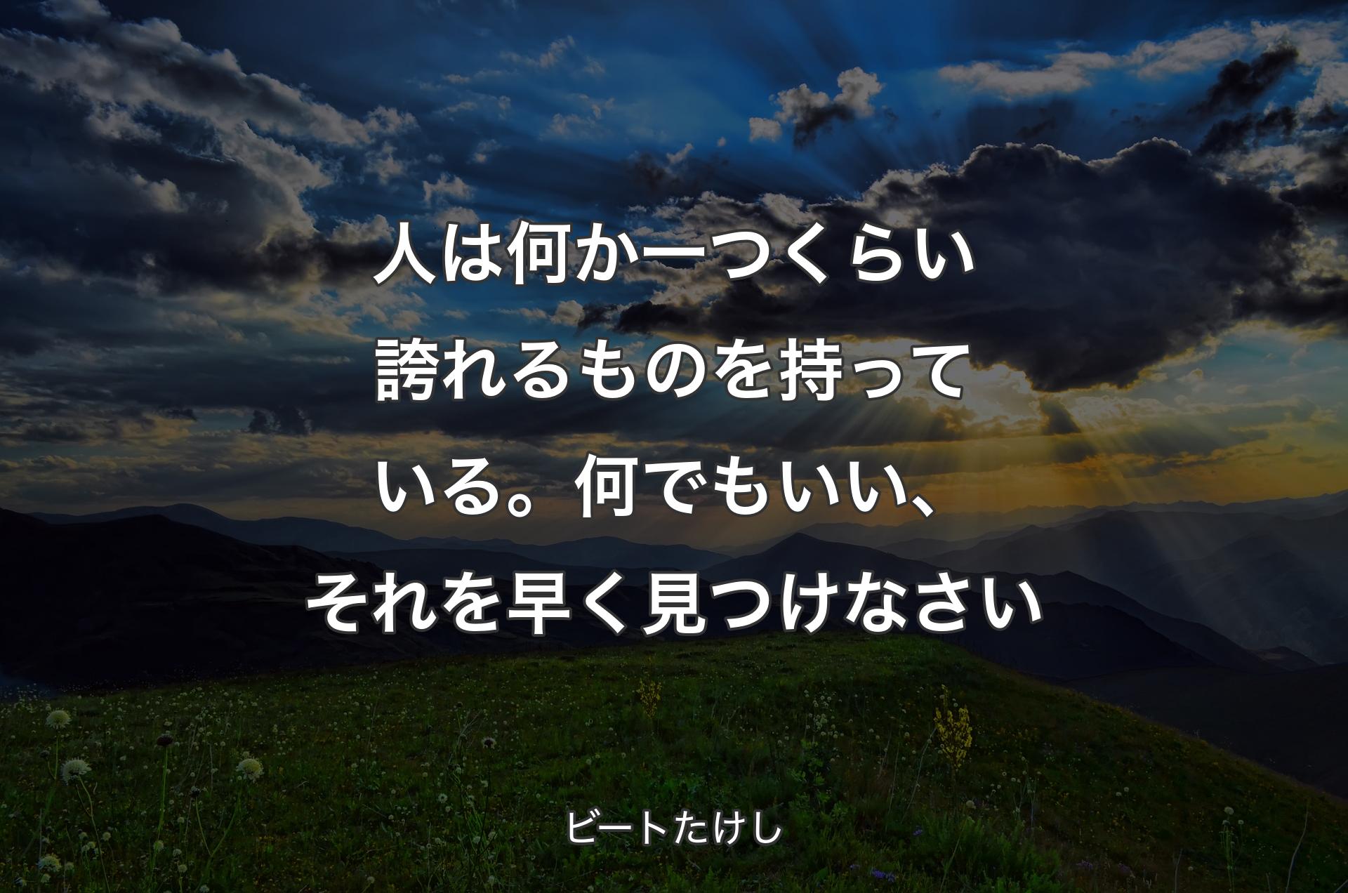 人は何か一つくらい誇れるものを持っている。何でもいい、それを早く見つけなさい - ビートたけし