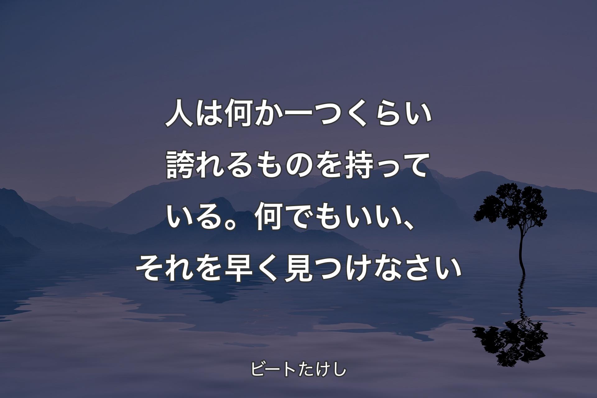 【背景4】人は何か一つくらい誇れるものを持っている。何でもいい、それを早く見つけなさい - ビートたけし