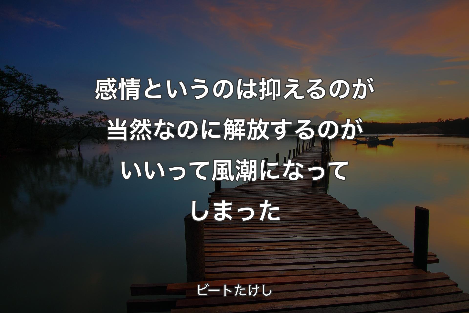 【背景3】感情というのは抑えるのが当然なのに解放するのがいいって風潮になってしまった - ビートたけし