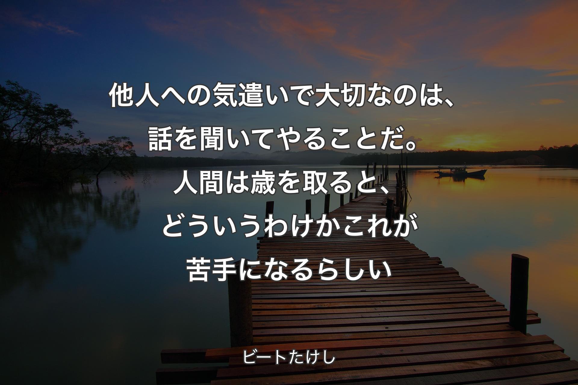 【背景3】他人への気遣いで大切なのは、話を聞いてやることだ。人間は歳を取ると、どういうわけかこれが苦手になるらしい - ビートたけし