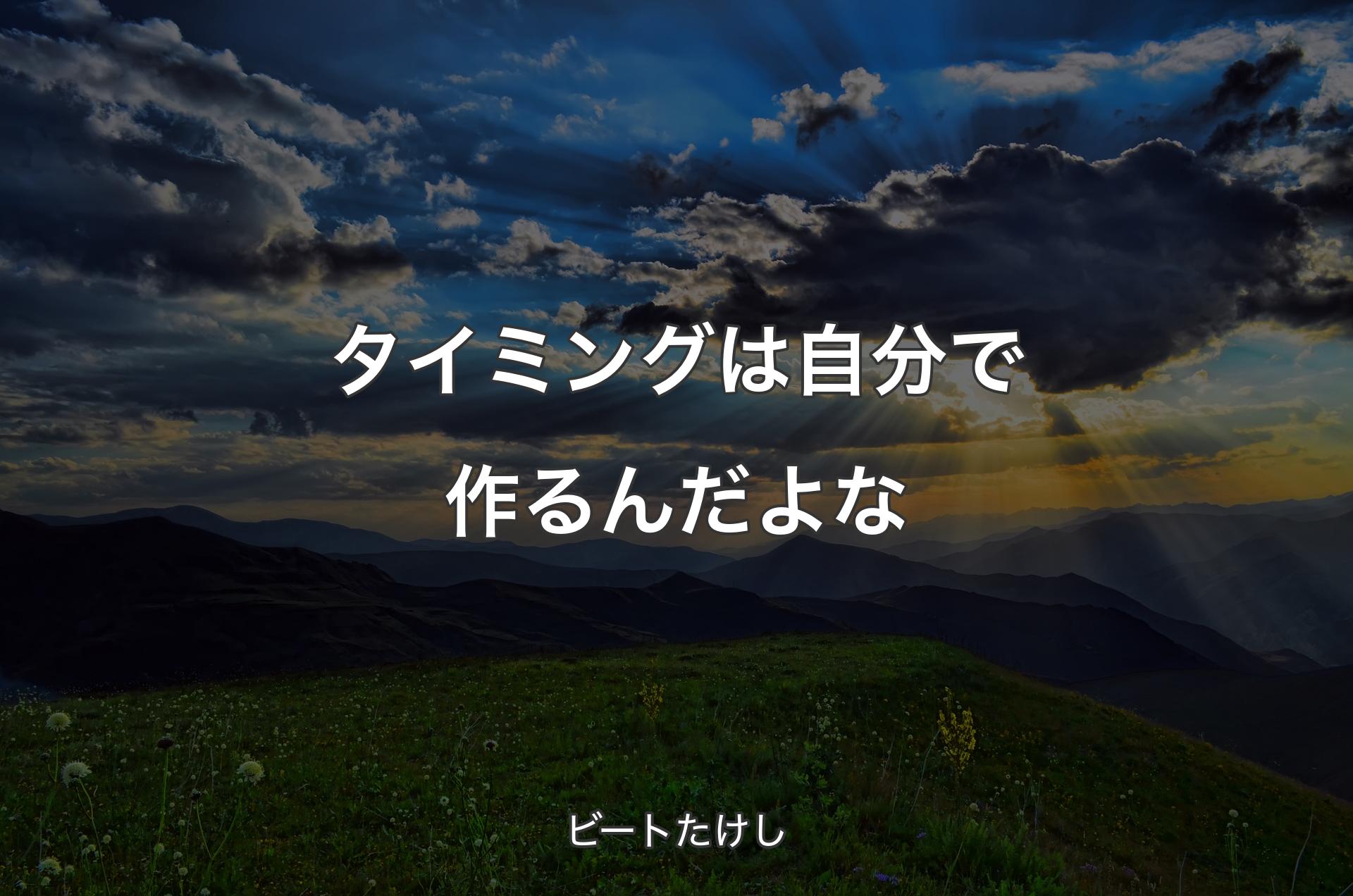 タイミングは自分で作るんだよな - ビートたけし