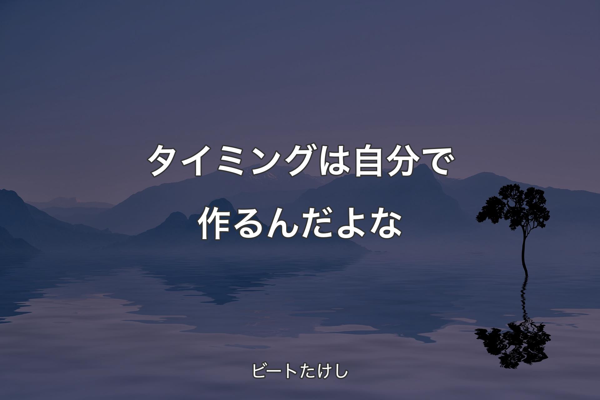 【背景4】タイミングは自分で作るんだよな - ビートたけし