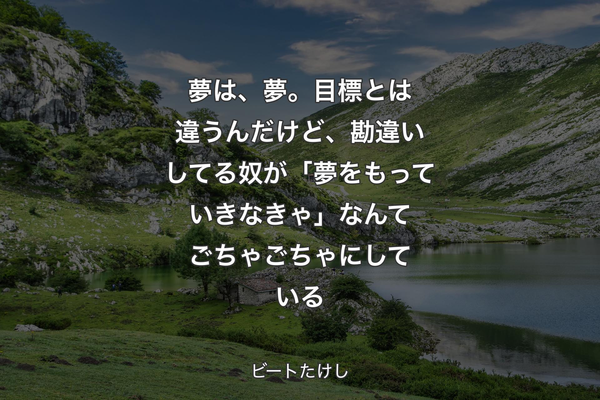 夢は、夢。目標とは違うんだけど、勘違いしてる奴が 「夢をもっていきなきゃ」なんてごちゃごちゃにしている - ビートたけし