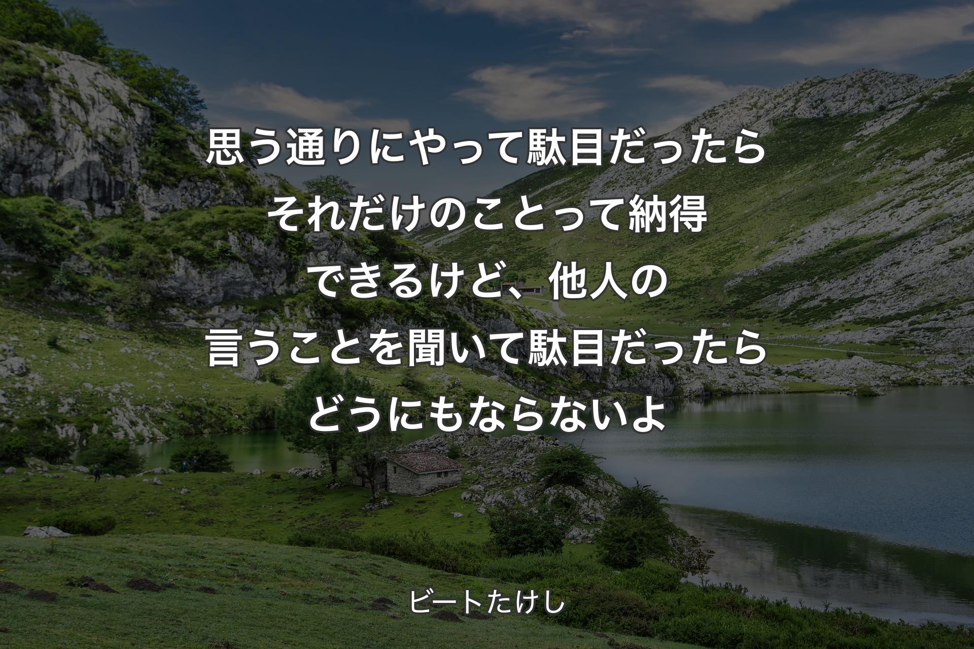 【背景1】思う通りにやって駄目だったら それだけのことって納得できるけど、 他人の言うことを聞いて駄目だったらどうにもならないよ - ビートたけし