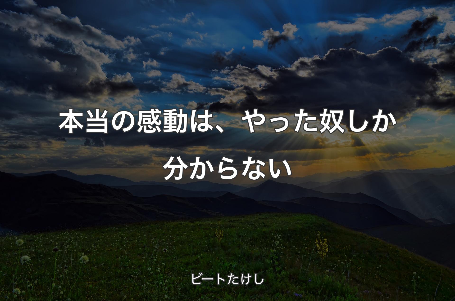 本当の感動は、やった奴しか分からない - ビートたけし