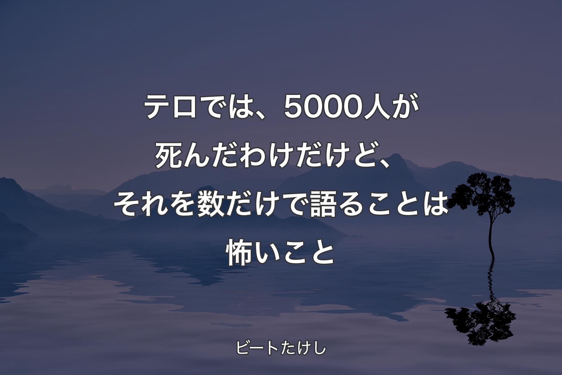 【背景4】テロでは、5000人が死んだわけだけど、それを数だけで語ることは怖いこと - ビートたけし