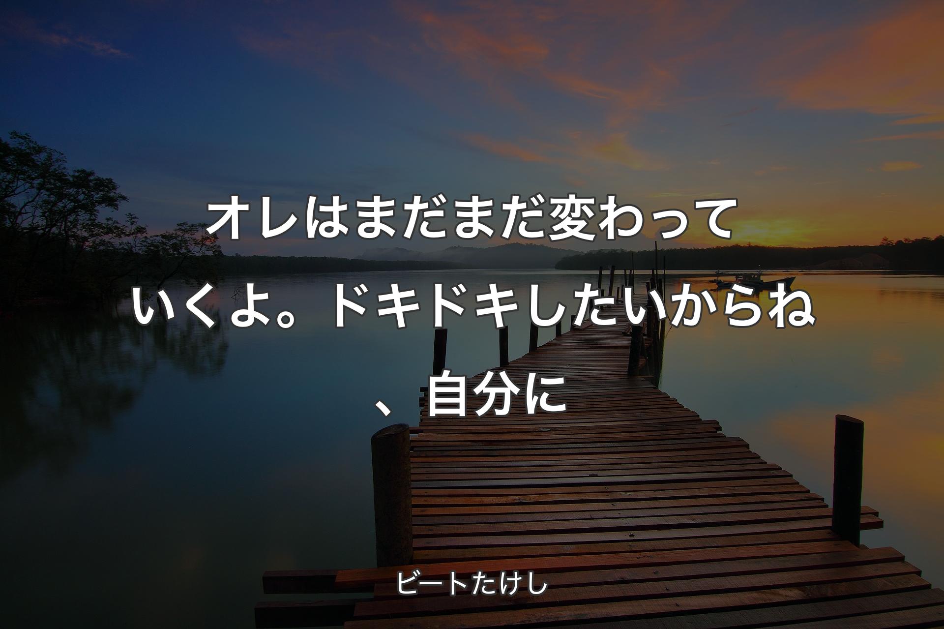 オレはまだまだ変わっていくよ。ドキドキしたいからね、自分に - ビートたけし