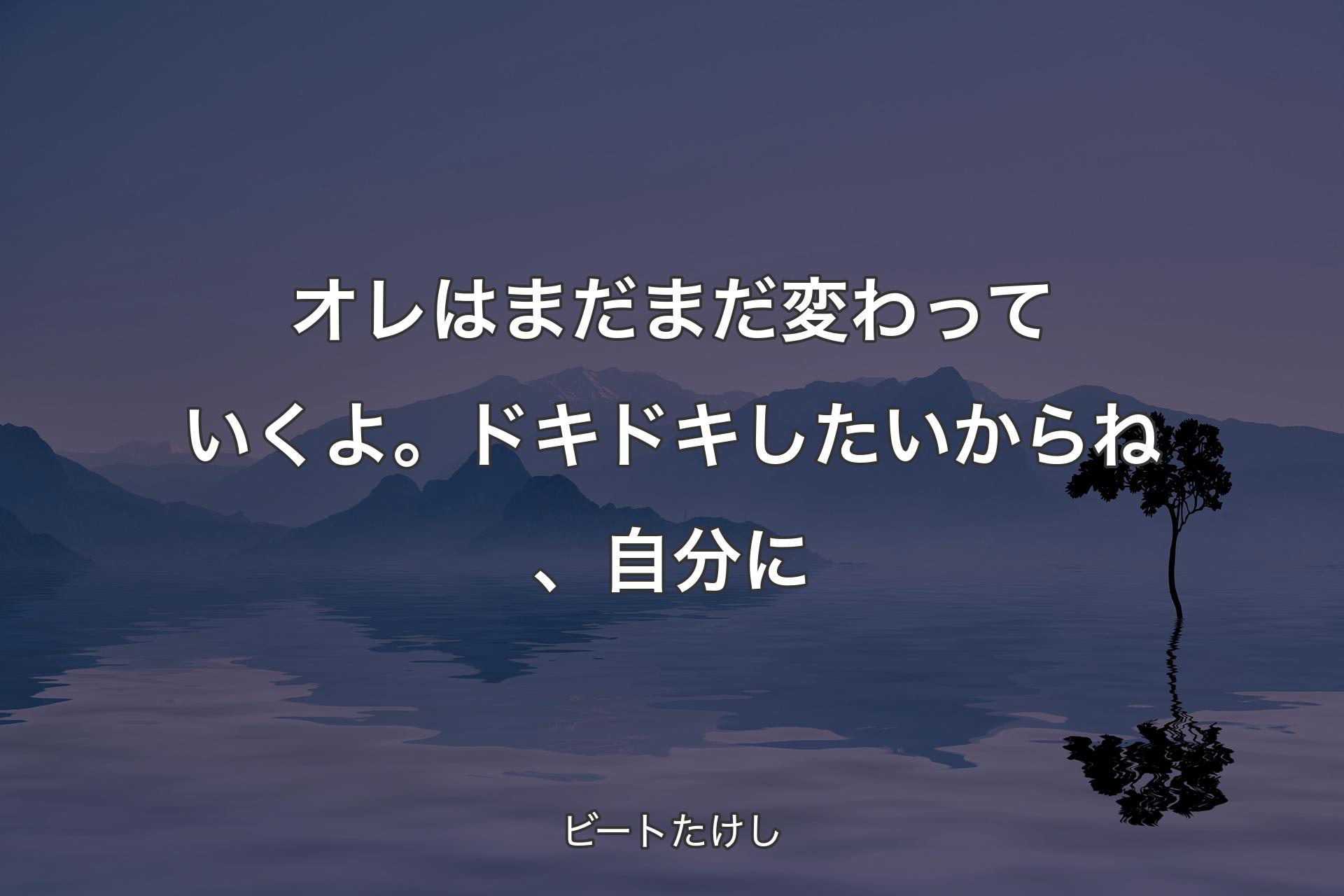 【背景4】オレはまだまだ変わっていくよ。ドキドキしたいからね、自分に - ビートたけし