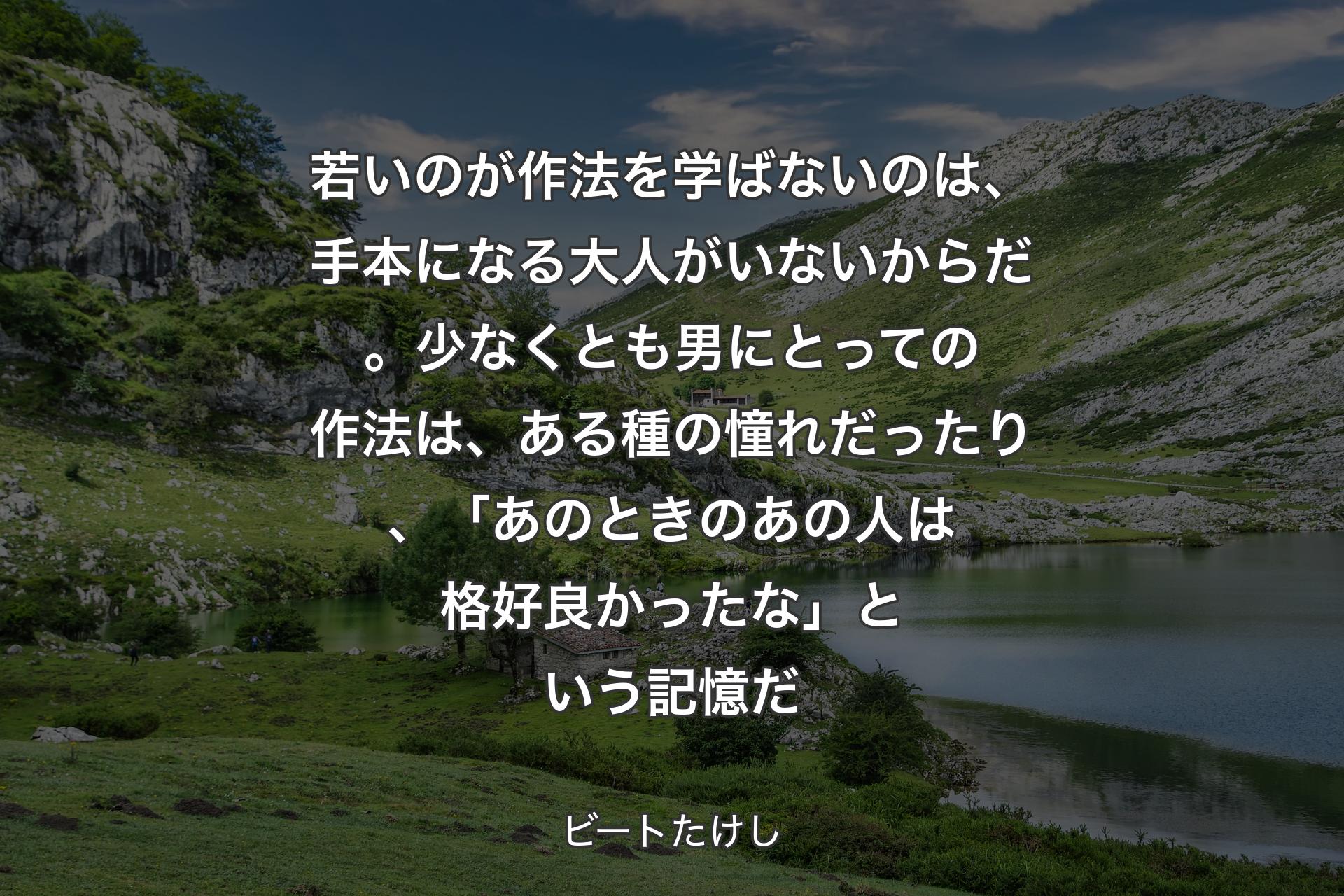 若いのが作法を学ばないのは、手本になる大人がいないからだ。少なくとも男にとっての作法は、ある種の憧れだったり、「あのときのあの人は格好良�かったな」という記憶だ - ビートたけし